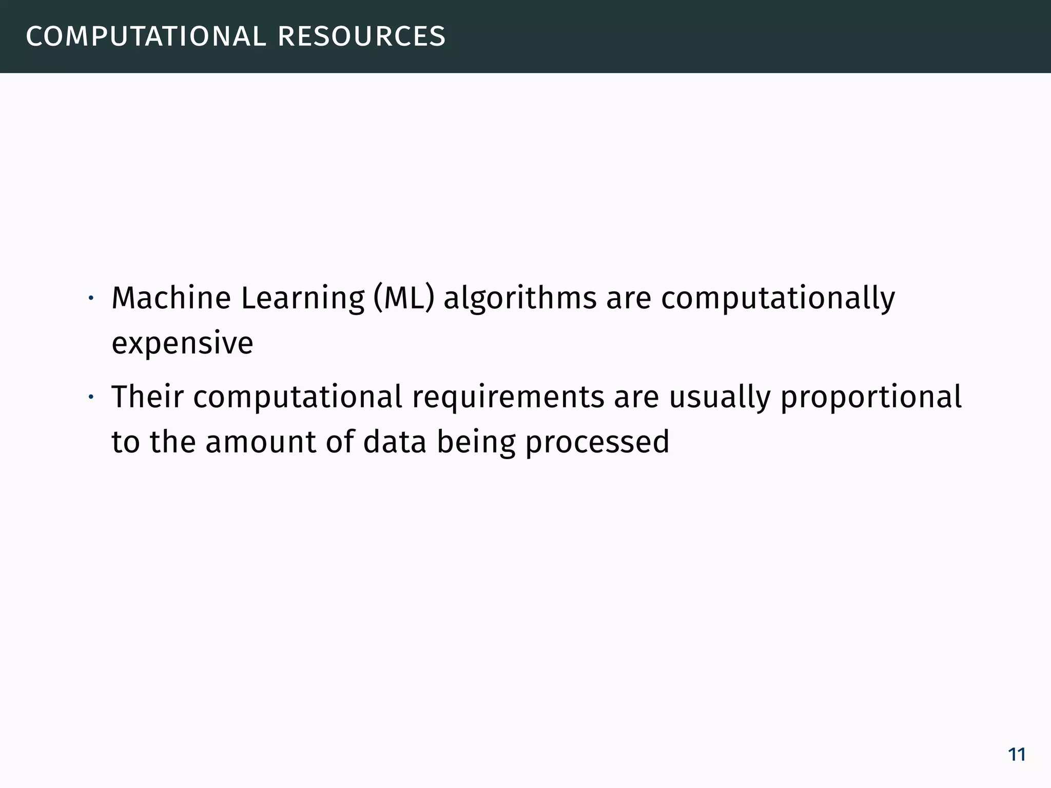 computational resources
∙ Machine Learning (ML) algorithms are computationally
expensive
∙ Their computational requirements are usually proportional
to the amount of data being processed
11
 