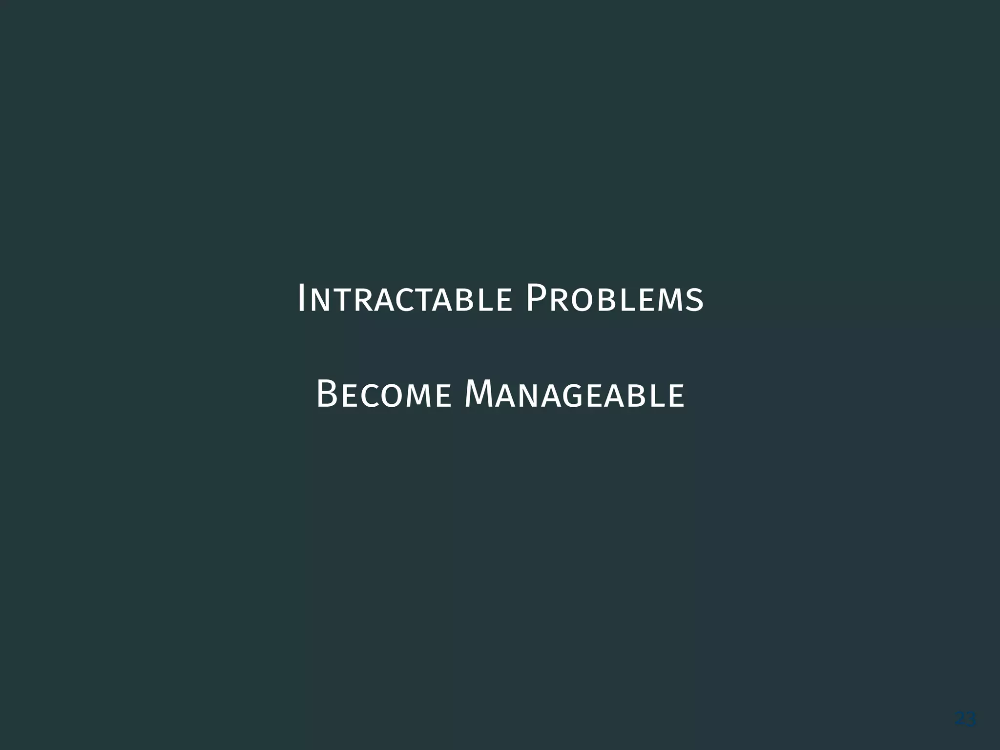 Intractable Problems
Become Manageable
23
 