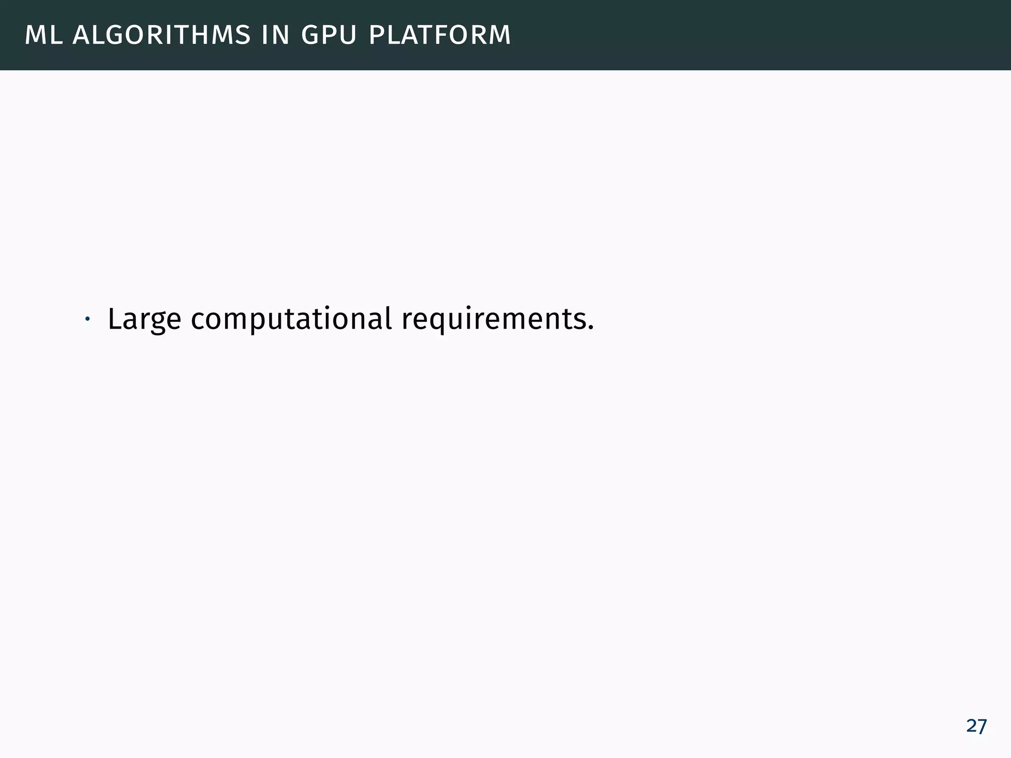 ml algorithms in gpu platform
∙ Large computational requirements.
27
 