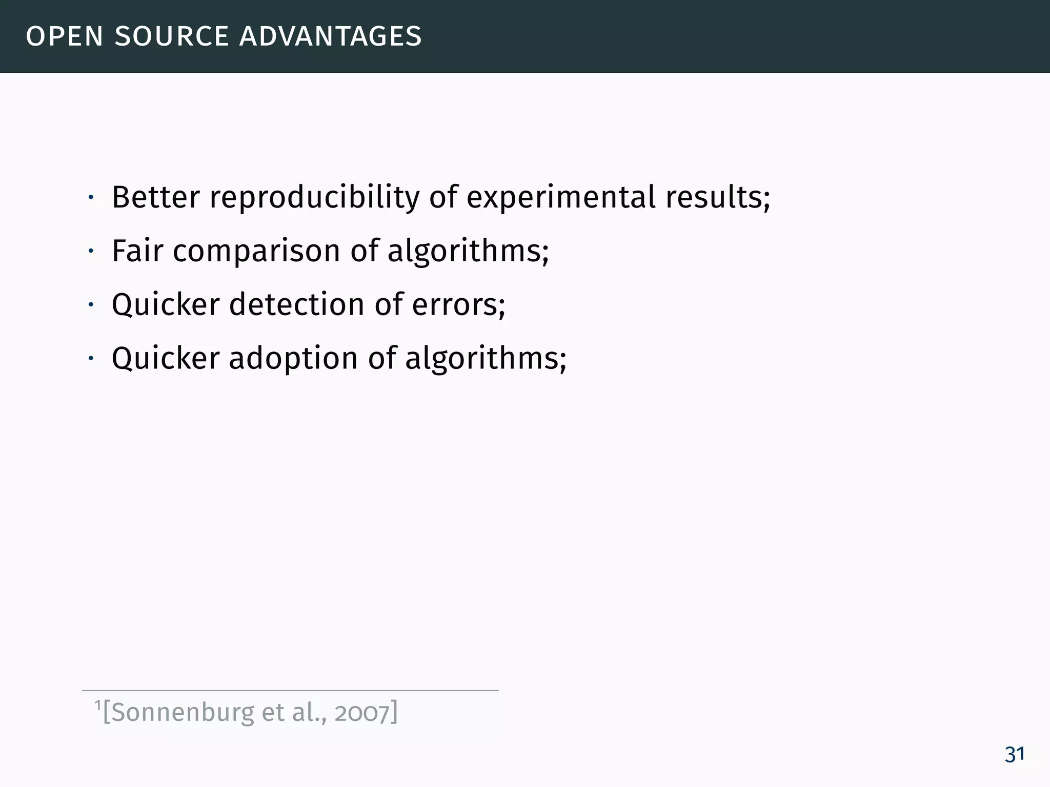 open source advantages
∙ Better reproducibility of experimental results;
∙ Fair comparison of algorithms;
∙ Quicker detection of errors;
∙ Quicker adoption of algorithms;
1
[Sonnenburg et al., 2007]
31
 