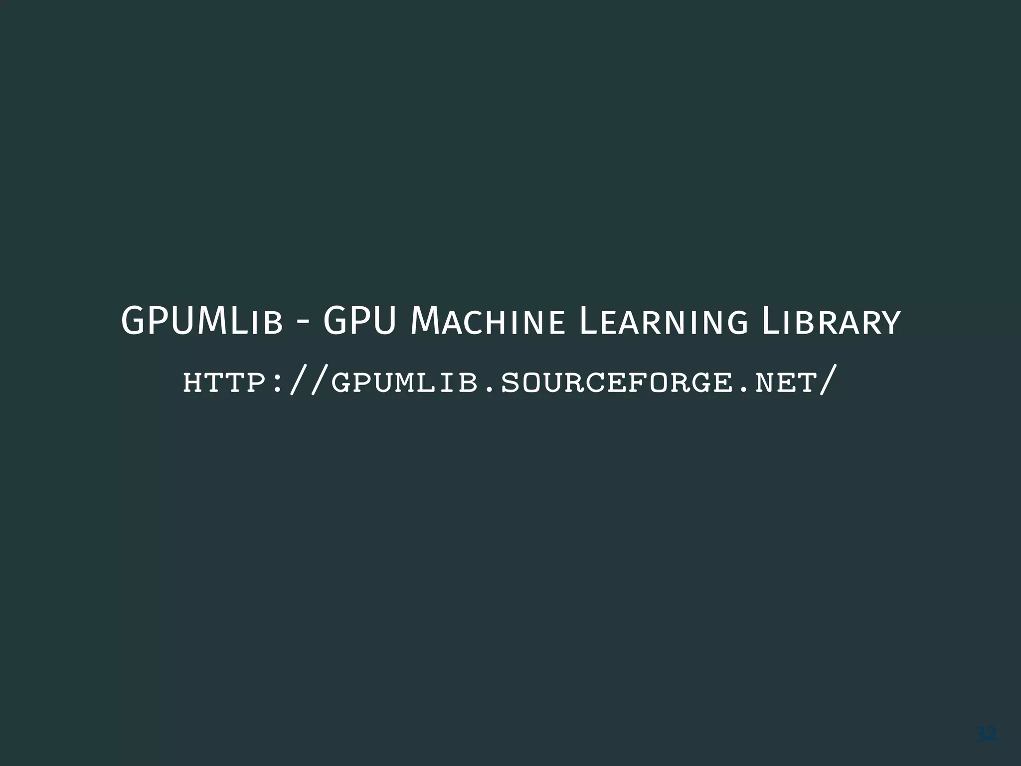 GPUMLib - GPU Machine Learning Library
http://gpumlib.sourceforge.net/
32
 