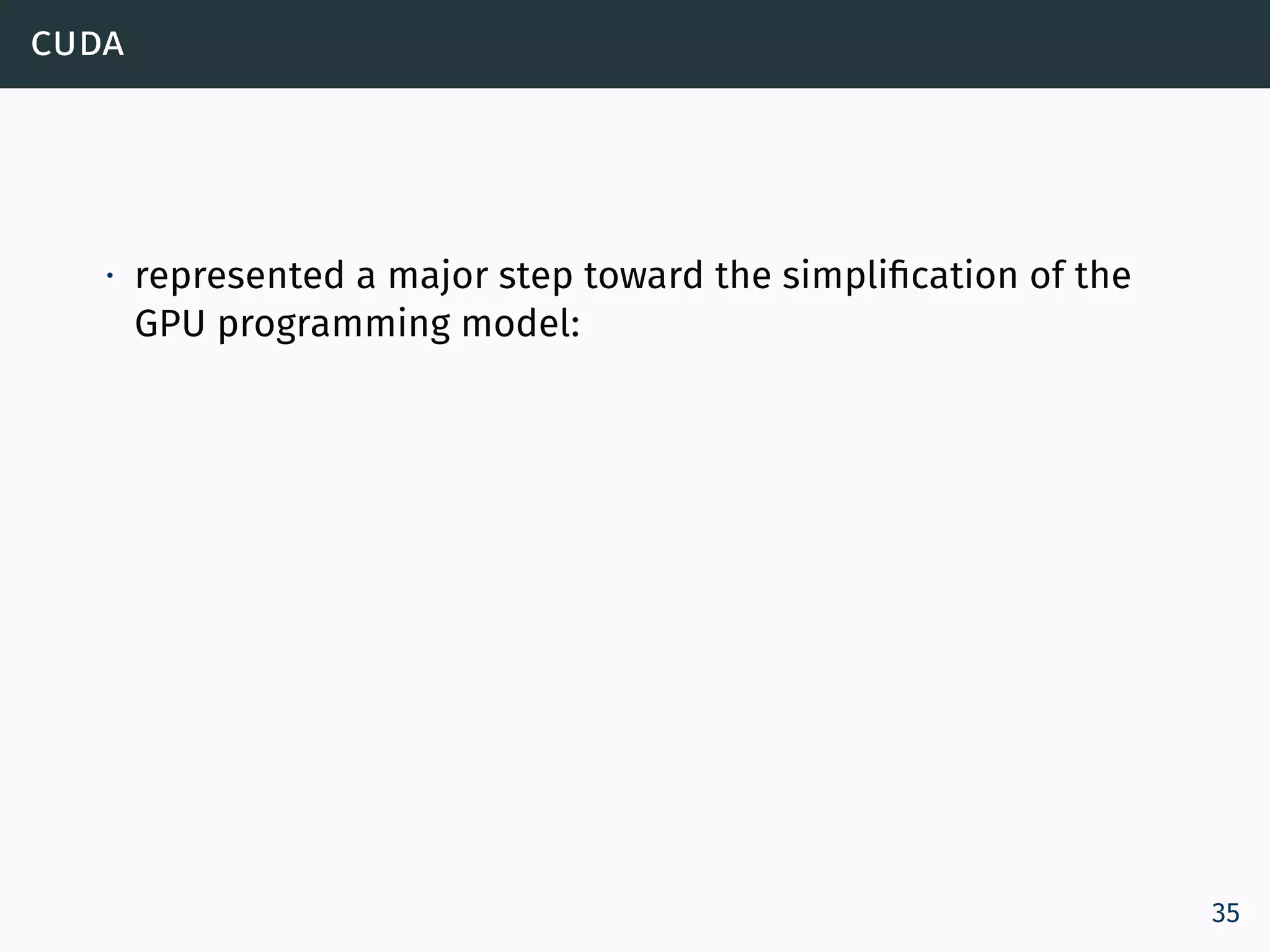 cuda
∙ represented a major step toward the simplification of the
GPU programming model:
35
 