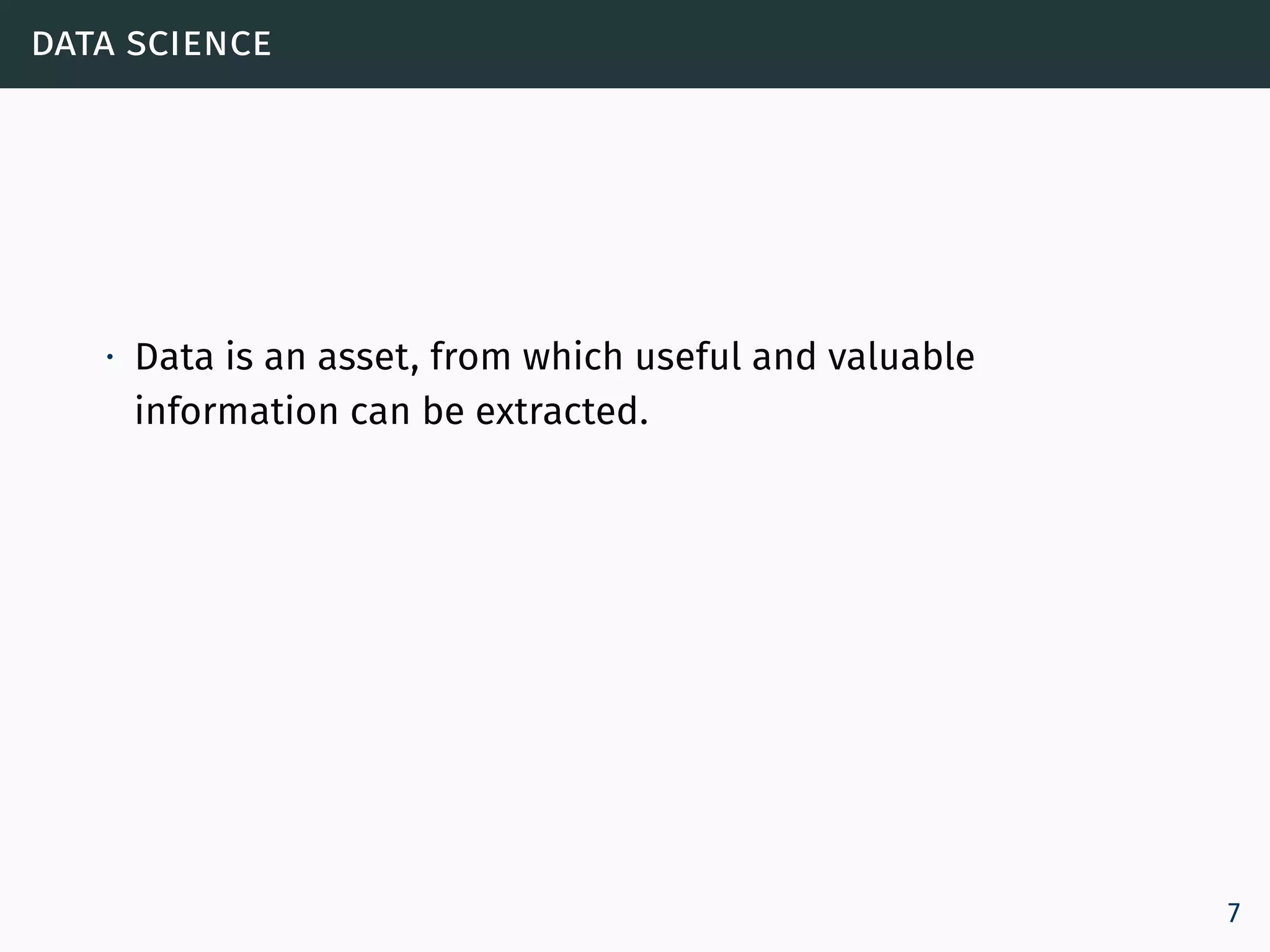 data science
∙ Data is an asset, from which useful and valuable
information can be extracted.
7
 
