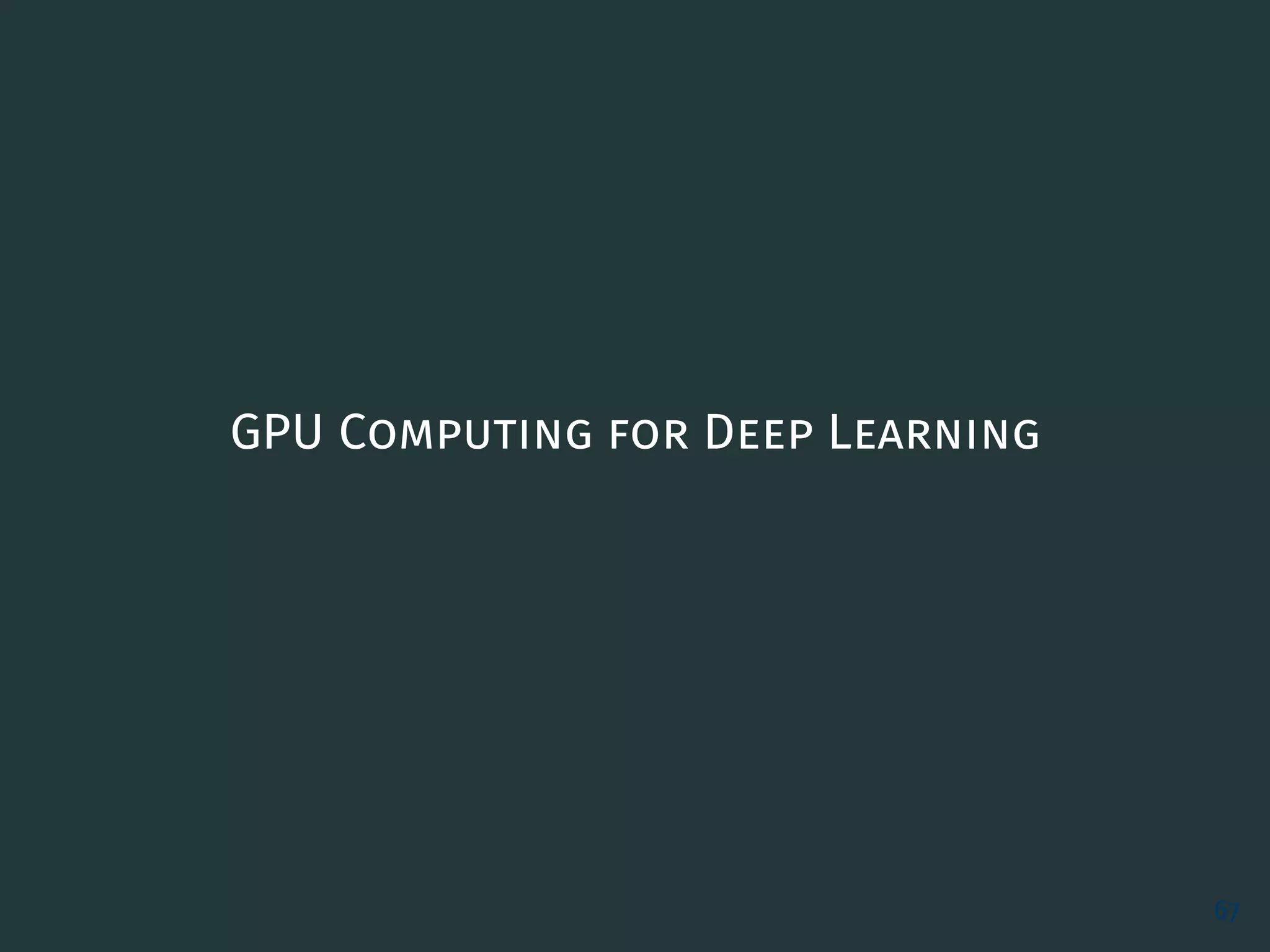 GPU Computing for Deep Learning
67
 