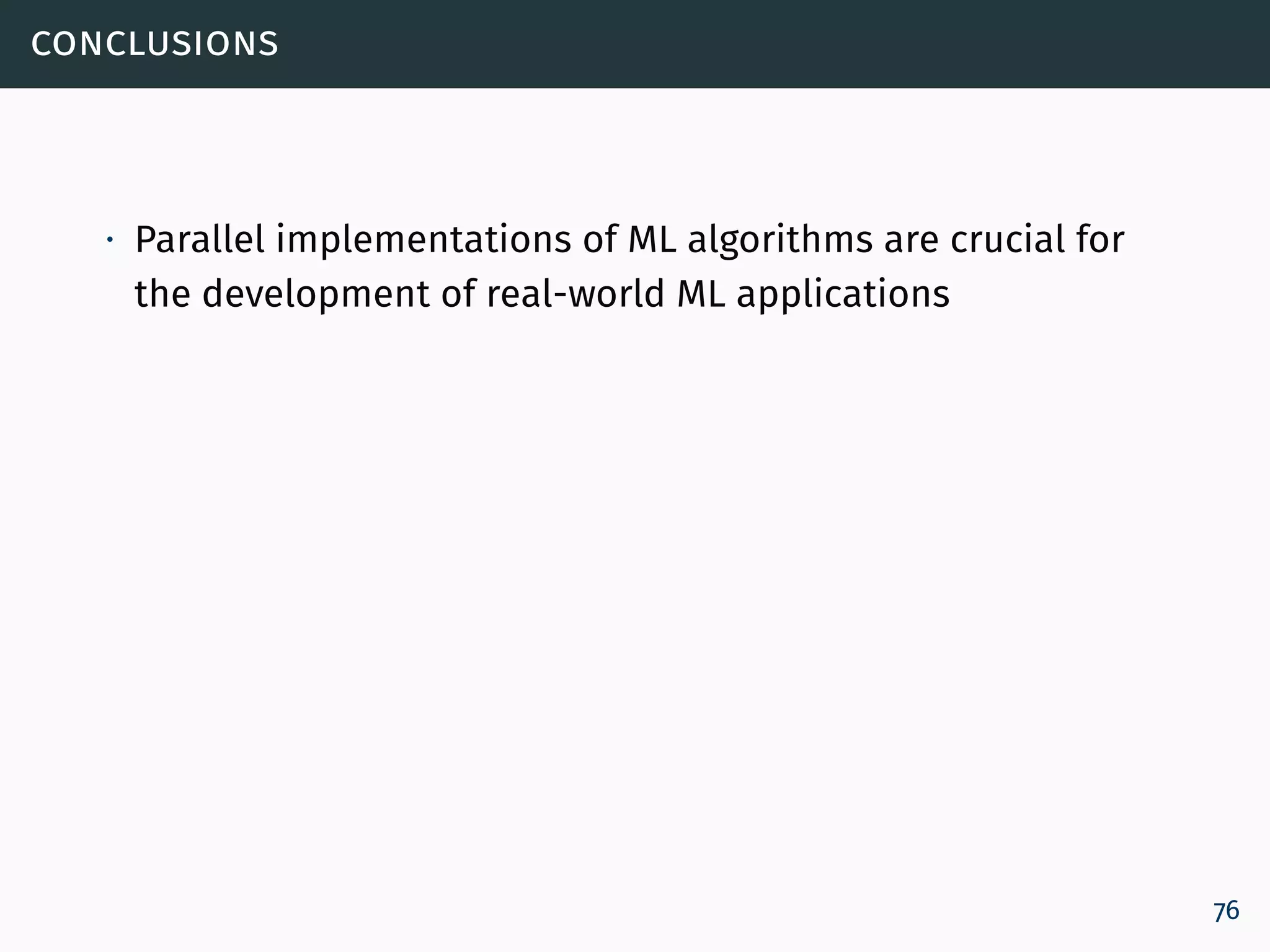 conclusions
∙ Parallel implementations of ML algorithms are crucial for
the development of real-world ML applications
76
 