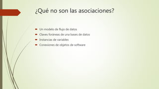 ¿Qué no son las asociaciones?
 Un modelo de flujo de datos
 Claves foráneas de una bases de datos
 Instancias de variables
 Conexiones de objetos de software
 