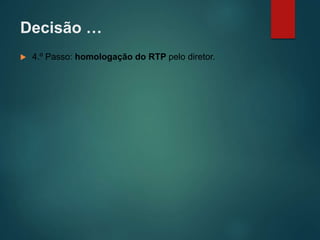 Decisão …
 4.º Passo: homologação do RTP pelo diretor.
 
