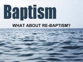 WHAT ABOUT RE-BAPTISM?
 