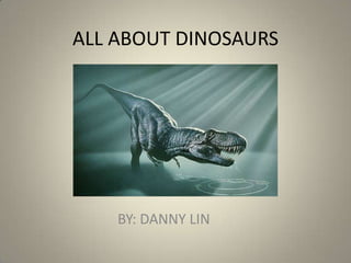 ALL ABOUT DINOSAURS




    BY: DANNY LIN
 