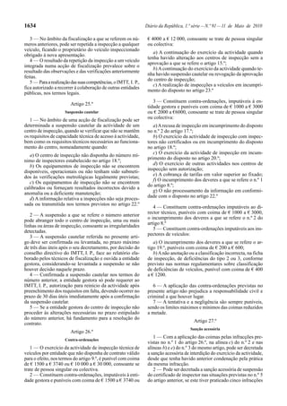 1634                                                             Diário da República, 1.ª série — N.º 91 — 11 de Maio de 2010

   3 — No âmbito da fiscalização a que se referem os nú-          € 4000 a € 12 000, consoante se trate de pessoa singular
meros anteriores, pode ser repetida a inspecção a qualquer        ou colectiva:
veículo, ficando o proprietário do veículo inspeccionado
                                                                     a) A continuação do exercício da actividade quando
obrigado à nova apresentação.
                                                                  tenha havido alteração aos centros de inspecção sem a
   4 — O resultado da repetição da inspecção a um veículo
                                                                  aprovação a que se refere o artigo 15.º;
integrada numa acção de fiscalização prevalece sobre o
                                                                     b) A continuação do exercício da actividade quando te-
resultado das observações e das verificações anteriormente
                                                                  nha havido suspensão cautelar ou revogação da aprovação
feitas.
                                                                  do centro de inspecção;
   5 — Para a realização das suas competências, o IMTT, I. P.,
                                                                     c) A realização de inspecções a veículos em incumpri-
fica autorizado a recorrer à colaboração de outras entidades
                                                                  mento do disposto no artigo 23.º
públicas, nos termos legais.
                                                                     3 — Constituem contra-ordenações, imputáveis à en-
                        Artigo 25.º
                                                                  tidade gestora e puníveis com coima de € 1000 a € 3000
                     Suspensão cautelar                           ou € 2000 a €6000, consoante se trate de pessoa singular
   1 — No âmbito de uma acção de fiscalização pode ser            ou colectiva:
determinada a suspensão cautelar da actividade de um                 a) A recusa de inspecção em incumprimento do disposto
centro de inspecção, quando se verificar que não se mantêm        no n.º 2 do artigo 17.º;
os requisitos de capacidade técnica de acesso à actividade,          b) O exercício da actividade de inspecção com inspec-
bem como os requisitos técnicos necessários ao funciona-          tores não certificados ou em incumprimento do disposto
mento do centro, nomeadamente quando:                             no artigo 18.º;
                                                                     c) O exercício da actividade de inspecção em incum-
   a) O centro de inspecção não disponha do número mí-
                                                                  primento do disposto no artigo 20.º;
nimo de inspectores estabelecido no artigo 18.º;
                                                                     d) O exercício de outras actividades nos centros de
   b) Os equipamentos de inspecção não se encontrem
                                                                  inspecção sem autorização;
disponíveis, operacionais ou não tenham sido submeti-
                                                                     e) A cobrança de tarifas em valor superior ao fixado;
dos às verificações metrológicas legalmente previstas;
                                                                     f) O incumprimento dos deveres a que se refere o n.º 1
   c) Os equipamentos de inspecção não se encontrem
                                                                  do artigo 8.º;
calibrados ou forneçam resultados incorrectos devido a
                                                                     g) O não processamento da informação em conformi-
anomalia ou a deficiente manutenção;
                                                                  dade com o disposto no artigo 22.º
   d) A informação relativa a inspecções não seja proces-
sada ou transmitida nos termos previstos no artigo 22.º
                                                                     4 — Constituem contra-ordenações imputáveis ao di-
                                                                  rector técnico, puníveis com coima de € 1000 a € 3000,
   2 — A suspensão a que se refere o número anterior
                                                                  o incumprimento dos deveres a que se refere o n.º 2 do
pode abranger todo o centro de inspecção, uma ou mais
                                                                  artigo 8.º
linhas ou áreas de inspecção, consoante as irregularidades
                                                                     5 — Constituem contra-ordenações imputáveis aos ins-
detectadas.
                                                                  pectores de veículos:
   3 — A suspensão cautelar referida no presente arti-
go deve ser confirmada ou levantada, no prazo máximo                 a) O incumprimento dos deveres a que se refere o ar-
de três dias úteis após o seu decretamento, por decisão do        tigo 19.º, puníveis com coima de € 200 a € 600;
conselho directivo do IMTT, I. P., face ao relatório ela-            b) A não anotação ou a classificação incorrecta, na ficha
borado pelos técnicos de fiscalização e ouvida a entidade         de inspecção, de deficiências do tipo 2 ou 3, conforme
gestora, considerando-se levantada a suspensão se não             previsto nas normas regulamentares sobre classificação
houver decisão naquele prazo.                                     de deficiências de veículos, punível com coima de € 400
   4 — Confirmada a suspensão cautelar nos termos do              a € 1200.
número anterior, a entidade gestora só pode requerer ao
IMTT, I. P., autorização para reinício da actividade após            6 — A aplicação das contra-ordenações previstas no
preenchimento dos requisitos em falta, devendo ocorrer no         presente artigo não prejudica a responsabilidade civil e
prazo de 30 dias úteis imediatamente após a confirmação           criminal a que houver lugar.
da suspensão cautelar.                                               7 — A tentativa e a negligência são sempre puníveis,
   5 — Se a entidade gestora do centro de inspecção não           sendo os limites máximos e mínimos das coimas reduzidos
proceder às alterações necessárias no prazo estipulado            a metade.
do número anterior, há fundamento para a resolução do
                                                                                          Artigo 27.º
contrato.
                                                                                        Sanção acessória
                        Artigo 26.º
                                                                     1 — Com a aplicação das coimas pelas infracções pre-
                     Contra-ordenações
                                                                  vistas no n.º 1 do artigo 26.º, na alínea c) do n.º 2 e nas
   1 — O exercício da actividade de inspecção técnica de          alíneas b) e e) do n.º 3 do mesmo artigo, pode ser decretada
veículos por entidade que não disponha de contrato válido         a sanção acessória de interdição do exercício da actividade,
para o efeito, nos termos do artigo 9.º, é punível com coima      desde que tenha havido anterior condenação pela prática
de € 1500 a € 3740 ou € 10 000 a € 30 000, consoante se           da mesma infracção.
trate de pessoa singular ou colectiva.                               2 — Pode ser decretada a sanção acessória de suspensão
   2 — Constituem contra-ordenações, imputáveis à enti-           do certificado de inspector nas situações previstas no n.º 5
dade gestora e puníveis com coima de € 1500 a € 3740 ou           do artigo anterior, se este tiver praticado cinco infracções
 