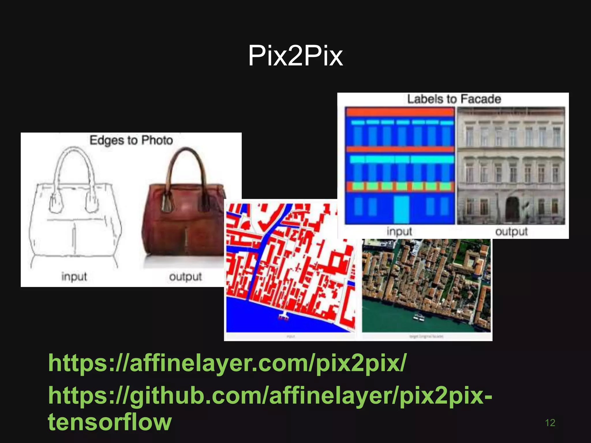 Pix2Pix https://affinelayer.com/pix2pix/ https://github.com/affinelayer/pix2pix- tensorflow 12 