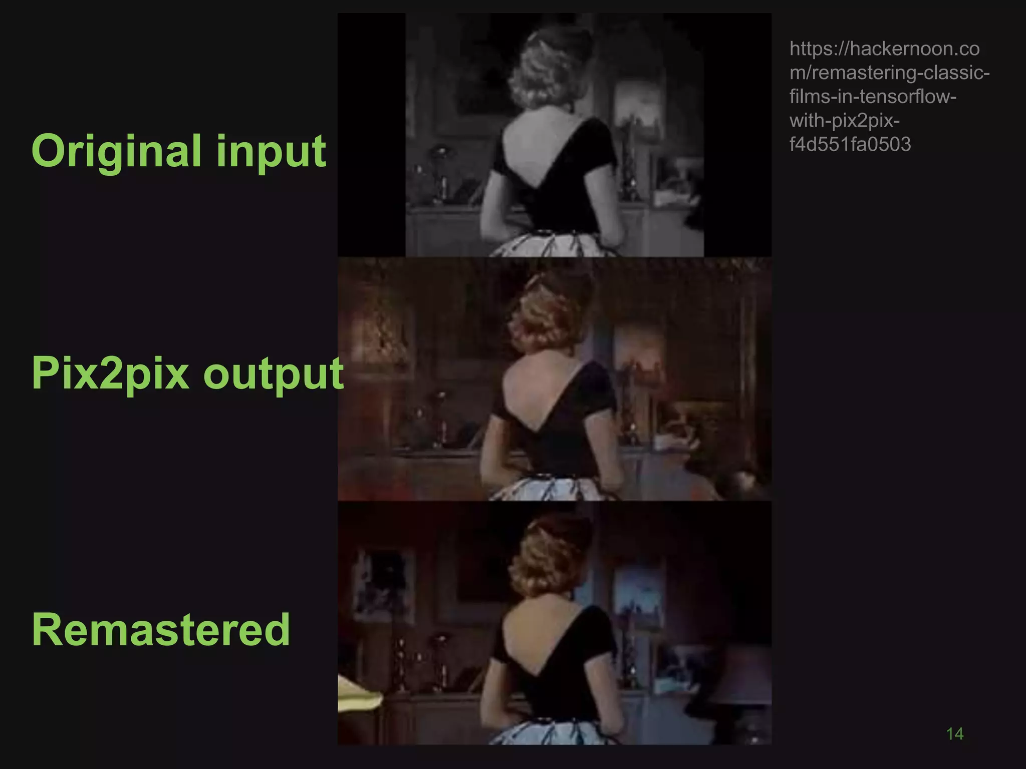14 Original input Pix2pix output Remastered https://hackernoon.co m/remastering-classic- films-in-tensorflow- with-pix2pix- f4d551fa0503 