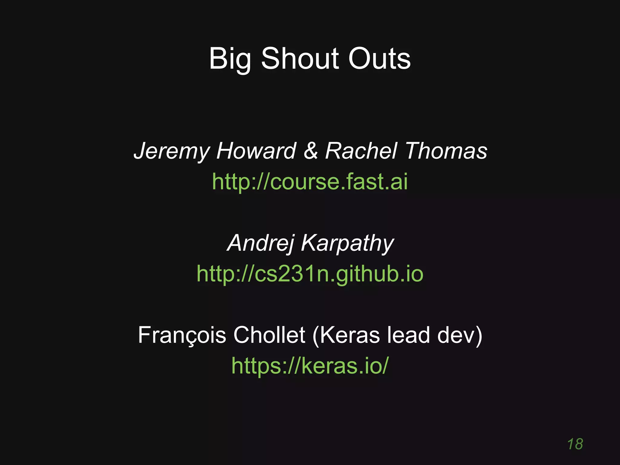 Big Shout Outs Jeremy Howard & Rachel Thomas http://course.fast.ai Andrej Karpathy http://cs231n.github.io François Chollet (Keras lead dev) https://keras.io/ 18 