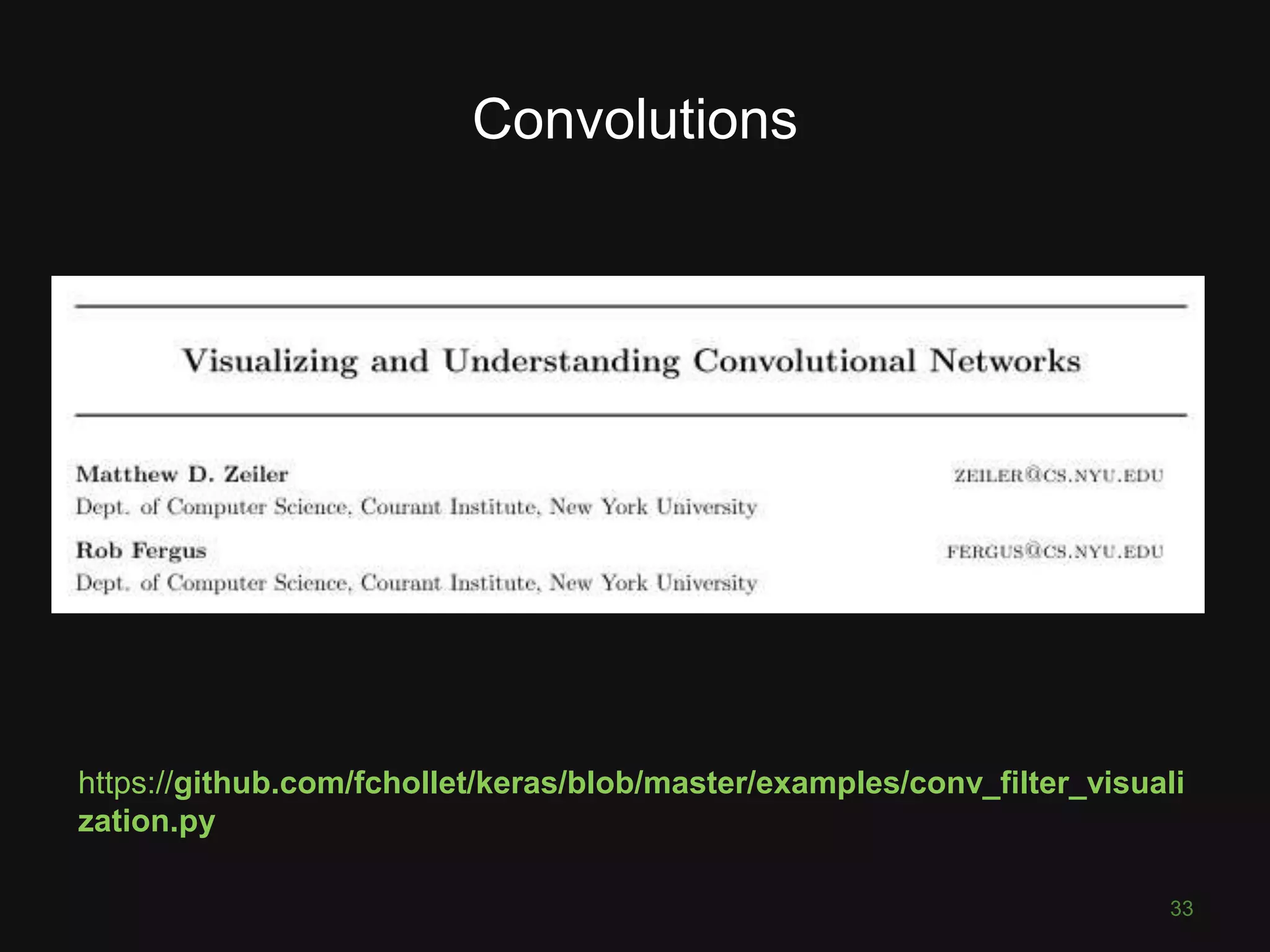 Convolutions 33 https://github.com/fchollet/keras/blob/master/examples/conv_filter_visuali zation.py 