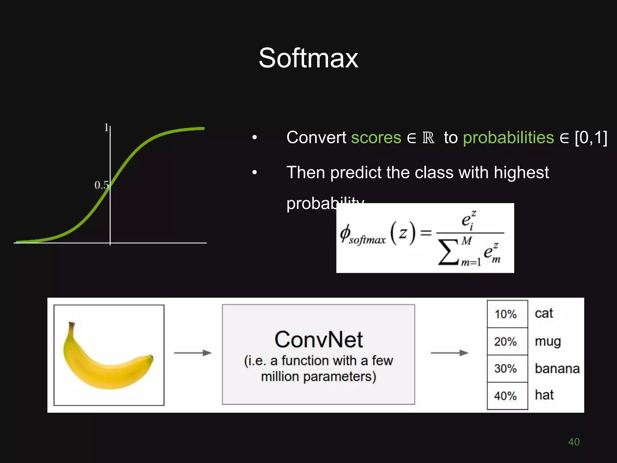 Softmax • Convert scores ∈ ℝ to probabilities ∈ [0,1] • Then predict the class with highest probability 40 