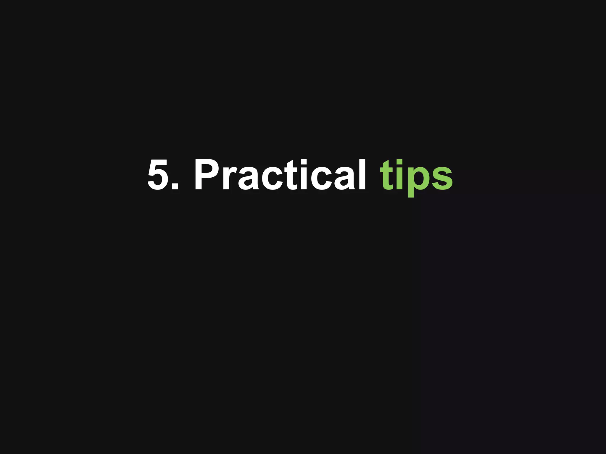 5. Practical tips 