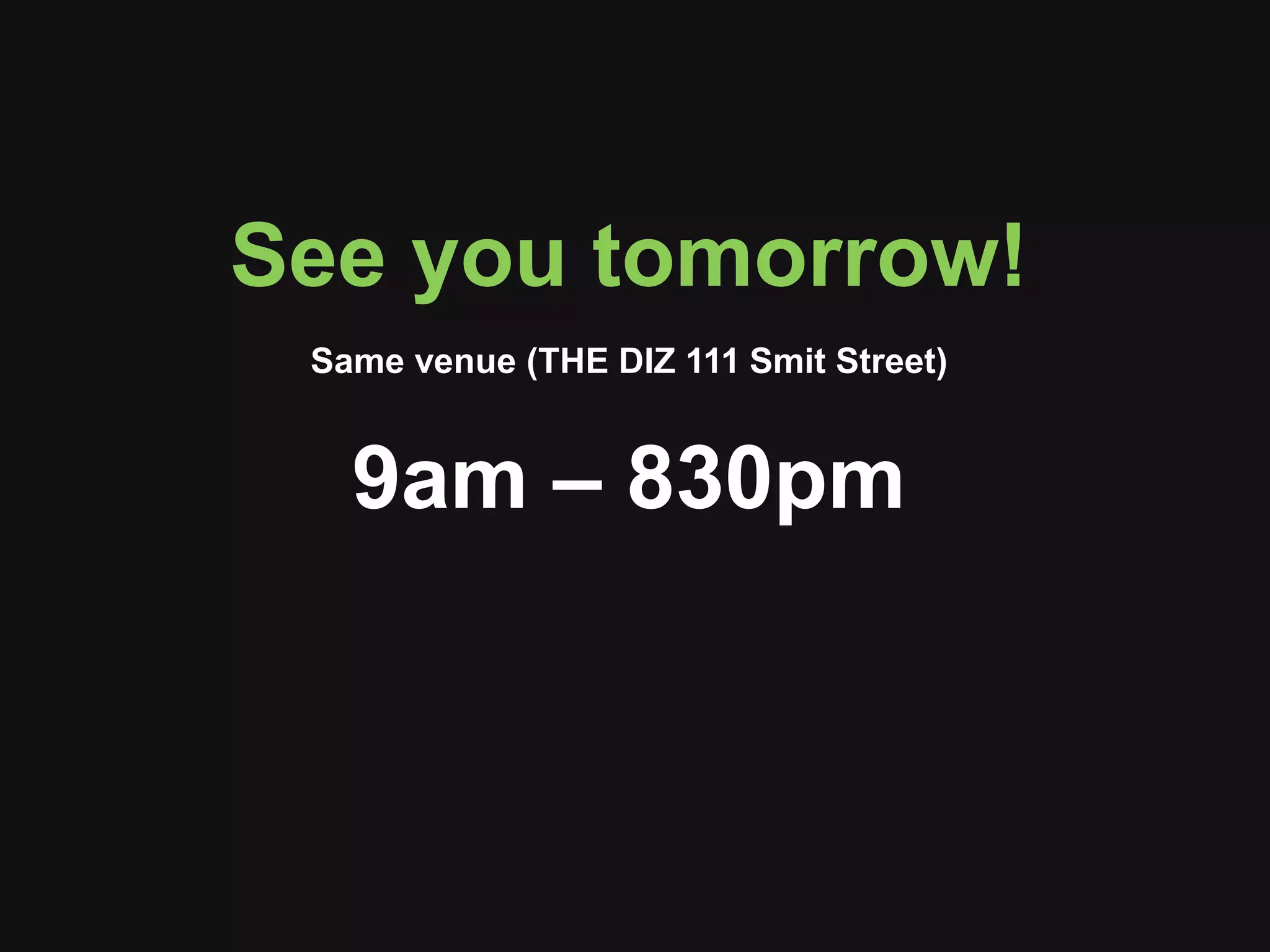 See you tomorrow! Same venue (THE DIZ 111 Smit Street) 9am – 830pm 