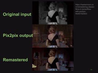 14
Original input
Pix2pix output
Remastered
https://hackernoon.co
m/remastering-classic-
films-in-tensorflow-
with-pix2pix-
f4d551fa0503
 