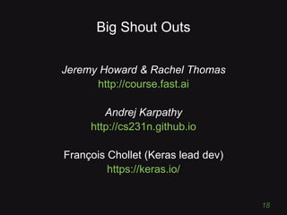 Big Shout Outs
Jeremy Howard & Rachel Thomas
http://course.fast.ai
Andrej Karpathy
http://cs231n.github.io
François Chollet (Keras lead dev)
https://keras.io/
18
 