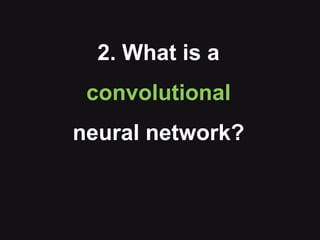 2. What is a
convolutional
neural network?
 