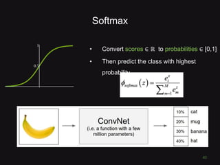 Softmax
• Convert scores ∈ ℝ to probabilities ∈ [0,1]
• Then predict the class with highest
probability
40
 