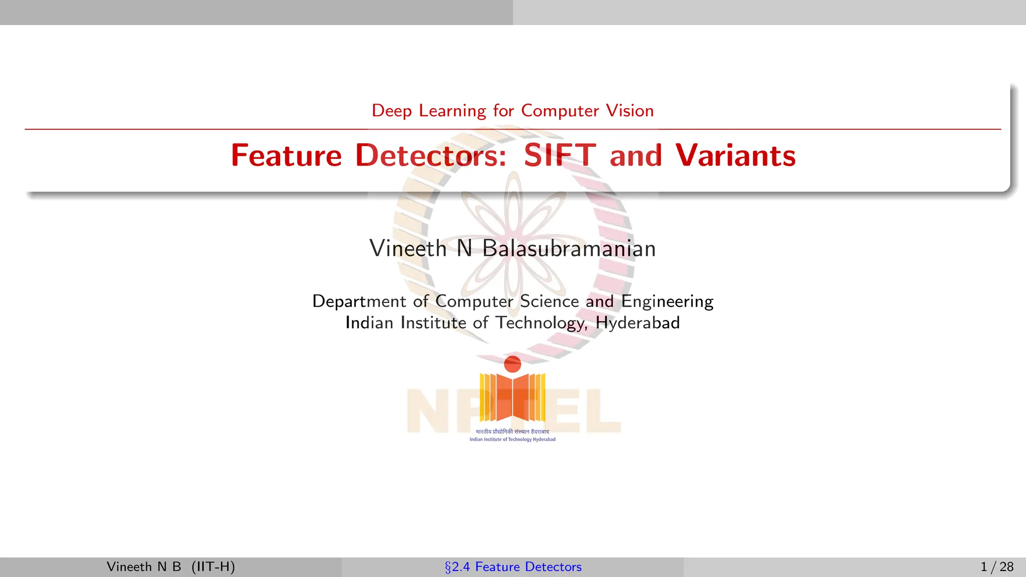 Deep Learning for Computer Vision
Feature Detectors: SIFT and Variants
Vineeth N Balasubramanian
Department of Computer Science and Engineering
Indian Institute of Technology, Hyderabad
Vineeth N B (IIT-H) §2.4 Feature Detectors 1 / 28
 