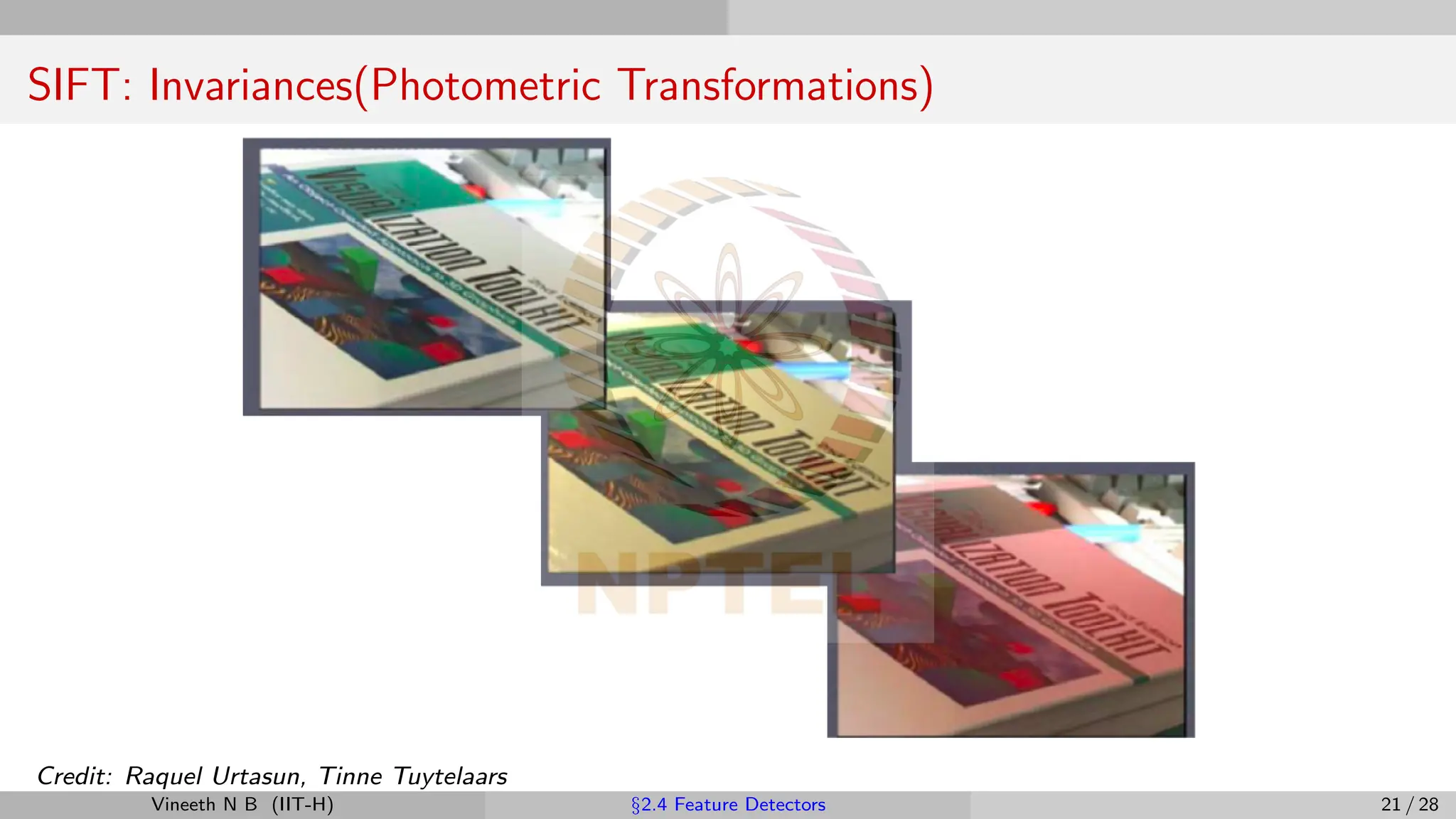 SIFT: Invariances(Photometric Transformations)
Credit: Raquel Urtasun, Tinne Tuytelaars
Vineeth N B (IIT-H) §2.4 Feature Detectors 21 / 28
 