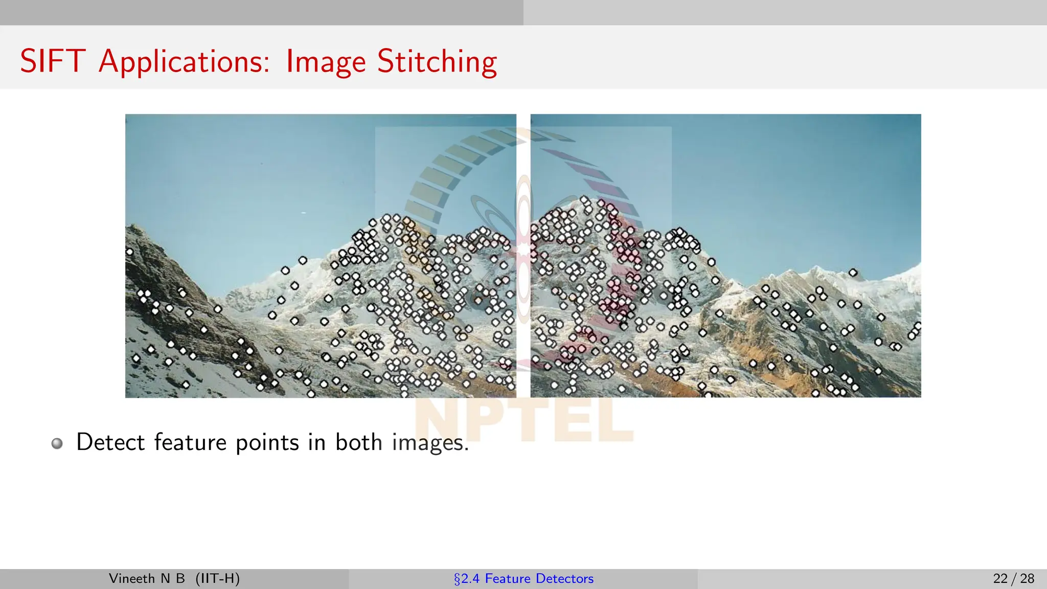 SIFT Applications: Image Stitching
Detect feature points in both images.
Vineeth N B (IIT-H) §2.4 Feature Detectors 22 / 28
 