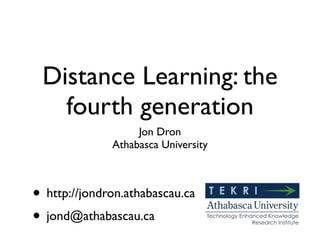 Distance Learning: the
   fourth generation
                   Jon Dron
              Athabasca University



• http://jondron.athabascau.ca
• jond@athabascau.ca
 