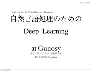 自然言語処理のための
Deep Learning
東京工業大学 奥村・高村研究室
D1 菊池悠太 @kiyukuta
at
2013/09/11
Deep Learning for Natural Language Processing
13年9月28日土曜日
 