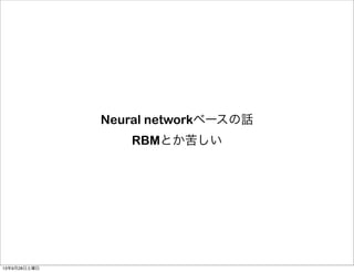 Neural networkベースの話
RBMとか苦しい
13年9月28日土曜日
 