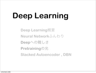 Deep Learning
Deep Learning概要
Neural Networkふんわり
Deepへの難しさ
Pretrainingの光
Stacked Autoencoder , DBN
13年9月28日土曜日
 