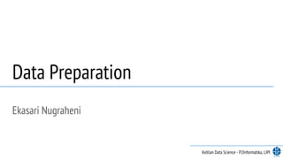 Data Preparation
Ekasari Nugraheni
Keltian Data Science - P2Informatika, LIPI
 