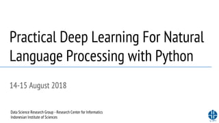 Practical Deep Learning For Natural
Language Processing with Python
14-15 August 2018
Data Science Research Group - Research Center for Informatics
Indonesian Institute of Sciences
 