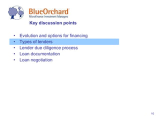Evolution and options for financing Types of lenders Lender due diligence process Loan documentation Loan negotiation Key discussion points 
