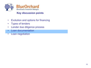 Evolution and options for financing Types of lenders Lender due diligence process Loan documentation Loan negotiation Key discussion points 