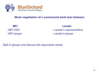 MFI   Lender - MFI CEO  - Lender’s representative - MFI lawyer - Lender’s lawyer Split in groups and discuss the arguments raised. Mock negotiation of a commercial bank loan between  