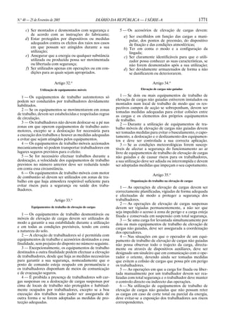 N.o
40 — 25 de Fevereiro de 2005 DIÁRIO DA REPÚBLICA — I SÉRIE-A 1771
c) Ser montados e desmontados com segurança e
de acordo com as instruções do fabricante;
d) Estar protegidos por dispositivos ou medidas
adequados contra os efeitos dos raios nos casos
em que possam ser atingidos durante a sua
utilização;
e) Assegurar que a energia ou qualquer substância
utilizada ou produzida possa ser movimentada
ou libertada com segurança;
f) Ser utilizados apenas em operações ou em con-
dições para as quais sejam apropriados.
Artigo 32.o
Utilização de equipamentos móveis
1 — Os equipamentos de trabalho automotores só
podem ser conduzidos por trabalhadores devidamente
habilitados.
2 — Se os equipamentos se movimentarem em zonas
de trabalho, devem ser estabelecidas e respeitadas regras
de circulação.
3 — Os trabalhadores não devem deslocar-se a pé nas
zonas em que operem equipamentos de trabalho auto-
motores, excepto se a deslocação for necessária para
a execução dos trabalhos e houver as medidas adequadas
a evitar que sejam atingidos pelos equipamentos.
4 — Os equipamentos de trabalho móveis accionados
mecanicamente só podem transportar trabalhadores em
lugares seguros previstos para o efeito.
5 — Se for necessário efectuar trabalhos durante a
deslocação, a velocidade dos equipamentos de trabalho
previstos no número anterior deve ser reduzida tendo
em conta essa circunstância.
6 — Os equipamentos de trabalho móveis com motor
de combustão só devem ser utilizados em zonas de tra-
balho em que haja atmosfera respirável suficiente para
evitar riscos para a segurança ou saúde dos traba-
lhadores.
Artigo 33.o
Equipamentos de trabalho de elevação de cargas
1 — Os equipamentos de trabalho desmontáveis ou
móveis de elevação de cargas devem ser utilizados de
modo a garantir a sua estabilidade durante a utilização
e em todas as condições previsíveis, tendo em conta
a natureza do solo.
2 — A elevação de trabalhadores só é permitida com
equipamentos de trabalho e acessórios destinados a essa
finalidade, sem prejuízo do disposto no número seguinte.
3 — Excepcionalmente, os equipamentos de trabalho
destinados a outra finalidade podem efectuar a elevação
de trabalhadores, desde que haja as medidas necessárias
para garantir a sua segurança, nomeadamente que o
posto de comando esteja ocupado em permanência e
os trabalhadores disponham de meios de comunicação
e de evacuação seguros.
4 — É proibida a presença de trabalhadores sob car-
gas suspensas ou a deslocação de cargas suspensas por
cima de locais de trabalho não protegidos e habitual-
mente ocupados por trabalhadores, excepto se a boa
execução dos trabalhos não puder ser assegurada de
outra forma e se forem adoptadas as medidas de pro-
tecção adequadas.
5 — Os acessórios de elevação de cargas devem:
a) Ser escolhidos em função das cargas a mani-
pular, dos pontos de preensão, do dispositivo
de fixação e das condições atmosféricas;
b) Ter em conta o modo e a configuração da
lingada;
c) Ser claramente identificáveis para que o utili-
zador possa conhecer as suas características, se
não forem desmontados após a sua utilização;
d) Ser devidamente armazenados de forma a não
se danificarem ou deteriorarem.
Artigo 34.o
Elevação de cargas não guiadas
1 — Se dois ou mais equipamentos de trabalho de
elevação de cargas não guiadas estiverem instalados ou
montados num local de trabalho de modo que os res-
pectivos campos de acção se sobreponham, devem ser
tomadas medidas adequadas para evitar colisões entre
as cargas e os elementos dos próprios equipamentos
de trabalho.
2 — Durante a utilização de equipamentos de tra-
balho móveis de elevação de cargas não guiadas devem
ser tomadas medidas para evitar o basculamento, o capo-
tamento, a deslocação e o deslizamento dos equipamen-
tos e deve ser controlada a sua correcta aplicação.
3 — Se as condições meteorológicas forem suscep-
tíveis de afectar a segurança do funcionamento ao ar
livre de equipamentos de trabalho de elevação de cargas
não guiadas e de causar riscos para os trabalhadores,
a sua utilização deve ser adiada ou interrompida e devem
ser adoptadas medidas que impeçam o seu capotamento.
Artigo 35.o
Organização do trabalho na elevação de cargas
1 — As operações de elevação de cargas devem ser
correctamente planificadas, vigiadas de forma adequada
e efectuadas de modo a proteger a segurança dos
trabalhadores.
2 — As operações de elevação de cargas suspensas
devem ser vigiadas permanentemente, a não ser que
seja impedido o acesso à zona de perigo e a carga esteja
fixada e conservada em suspensão com total segurança.
3 — Se uma carga for levantada simultaneamente por
dois ou mais equipamentos de trabalho de elevação de
cargas não guiadas, deve ser assegurada a coordenação
dos operadores.
4 — Nas situações em que o operador de um equi-
pamento de trabalho de elevação de cargas não guiadas
não possa observar todo o trajecto da carga, directa-
mente ou através de dispositivos auxiliares, deve ser
designado um sinaleiro que em comunicação com o ope-
rador o oriente, devendo ainda ser tomadas medidas
que evitem a colisão de cargas que possa pôr em perigo
os trabalhadores.
5 — As operações em que a carga for fixada ou liber-
tada manualmente por um trabalhador devem ser rea-
lizadas com total segurança e o trabalhador deve manter
o controlo directo ou indirecto das operações.
6 — Na utilização de equipamentos de trabalho de
elevação de cargas não guiadas que não possam reter
as cargas em caso de corte total ou parcial da energia,
deve evitar-se a exposição dos trabalhadores aos riscos
correspondentes.
 