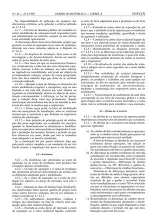 N.o 44 — 22-2-1999                       DIÁRIO DA REPÚBLICA — I SÉRIE-A                                     1018-(13)

   Na impossibilidade de aplicação de qualquer das          se trate de bens adquiridos para a produção ou de bens
alternativas referidas, será aplicado o critério definido   para venda.
no n.o 4.1.4.                                                  4.2.7 — Entende-se como custo de reposição de um
   4.1.7 — Os bens de domínio público são incluídos no      bem o que a entidade teria de suportar para o substituir
activo imobilizado da autarquia local responsável pela      nas mesmas condições, qualidade, quantidade e locais
sua administração ou controlo, estejam ou não afectos       de aquisição e utilização.
à sua actividade operacional.                                  4.2.8 — Considera-se como valor realizável líquido de
   A valorização destes bens será efectuada, sempre que     um bem o seu esperado preço de venda deduzido dos
possível, ao custo de aquisição ou ao custo de produção,    necessários custos previsíveis de acabamento e venda.
devendo nos casos restantes aplicar-se o disposto no           4.2.9 — Relativamente às situações previstas nos
n.o 4.1.6.                                                  n.os 4.2.3 e 4.2.4, as diferenças serão expressas pela pro-
   4.1.8 — As despesas de instalação, bem como as de        visão para depreciação de existências, a qual será redu-
investigação e de desenvolvimento, devem ser amorti-        zida ou anulada quando deixarem de existir os motivos
zadas no prazo máximo de cinco anos.                        que a originaram.
   4.1.9 — Nos casos em que os investimentos financei-         4.2.10 — Os métodos de custeio das saídas de arma-
ros, relativamente a cada um dos seus elementos espe-       zém a adoptar são o custo específico ou o custo médio
cíficos, tiverem, à data do balanço, um valor inferior      ponderado.
ao registado na contabilidade, este pode ser objecto da        4.2.11 — Nas actividades de carácter plurianual,
correspondente redução, através da conta apropriada.        designadamente construção de estradas, barragens e
Esta não deve subsistir logo que deixe de se verificar      pontes, os produtos e trabalhos em curso podem ser
a situação indicada.
                                                            valorizados, no fim do exercício, pelo método da per-
   4.1.10 — Quando à data do balanço os elementos do
                                                            centagem de acabamento ou, alternativamente,
activo imobilizado corpóreo e incorpóreo, seja ou não
                                                            mediante a manutenção dos respectivos custos até ao
limitada a sua vida útil, tiverem um valor inferior ao
                                                            acabamento.
registado na contabilidade, devem ser objecto de amor-
                                                               4.2.12 — A percentagem de acabamento de uma obra
tização correspondente à diferença, se for de prever
que a redução desse valor seja permanente. Aquela           corresponde ao seu nível de execução global e é dada
amortização extraordinária não deve ser mantida se dei-     pela relação entre o total dos custos incorridos e a soma
xarem de existir os motivos que a originaram.               deste com os estimados para completar a sua execução.
   4.1.11 — Como regra geral, os bens de imobilizado
não são susceptíveis de reavaliação, salvo se existirem                     4.3 — Dívidas de e a terceiros
normas que a autorizem e que definam os respectivos
critérios de valorização.                                     4.3.1 — As dívidas de e a terceiros são expressas pelas
   4.1.12 — Sem prejuízo do princípio geral de atribui-     importâncias constantes dos documentos que as titulam.
ção dos juros suportados aos resultados do exercício,         4.3.2 — As dívidas de e a terceiros em moeda estran-
quando os financiamentos se destinarem a imobiliza-         geira são registadas:
ções, os respectivos custos poderão ser imputados à com-
pra e produção das mesmas, durante o período em que              a) Ao câmbio da data considerada para a operação,
elas estiverem em curso, desde que isso se considere                salvo se o câmbio estiver fixado pelas partes ou
mais adequado e se mostre consistente.                              garantido por uma terceira entidade.
   Se a construção for por partes isoláveis, logo que                  À data do balanço, as dívidas de ou a terceiros
cada parte estiver completa e em condições de ser uti-              resultantes dessas operações, em relação às
lizada cessará a imputação dos juros a ela inerentes.               quais não exista fixação ou garantia de câmbio,
                                                                    são actualizadas com base no câmbio dessa data;
                     4.2 — Existências
                                                                 b) As diferenças de câmbio resultantes da referida
                                                                    actualização são reconhecidas como resultados
   4.2.1 — As existências são valorizadas ao custo de               do exercício e registadas nas contas 685 «Custos
aquisição ou ao custo de produção, sem prejuízo das                 e perdas financeiros — Diferenças de câmbio
excepções adiante consideradas.                                     desfavoráveis» ou 785 «Proveitos e ganhos fi-
   4.2.2 — O custo de aquisição e o custo de produção               nanceiros — Diferenças de câmbio favoráveis».
das existências devem ser determinados de acordo com                   Tratando-se de diferenças favoráveis resul-
as definições adoptadas para o imobilizado.                         tantes de dívidas de médio e longo prazos, deve-
   4.2.3 — Se o custo de aquisição ou o custo de pro-               rão ser diferidas, caso existam expectativas
dução for superior ao preço de mercado, será este o                 razoáveis de que o ganho é reversível. Estas
utilizado.                                                          serão transferidas para a conta 785 no exercício
   4.2.4 — Quando na data do balanço haja obsolescên-               em que se efectuarem os pagamentos ou rece-
cia, deterioração física parcial, quebra de preços, bem             bimentos, totais ou parciais, das dívidas com que
como outros factores análogos, deverá ser utilizado o               estão relacionadas e pela parte correspondente
critério referido no n.o 4.2.3.                                     a cada pagamento ou recebimento;
   4.2.5 — Os subprodutos, desperdícios, resíduos e              c) Relativamente às diferenças de câmbio prove-
refugos são valorizados, na falta de critério mais ade-             nientes de financiamentos destinados a imobi-
quado, pelo valor realizável líquido.                               lizações, admite-se que sejam imputadas a estas
   4.2.6 — Entende-se como preço de mercado o custo                 somente durante o período em que tais imo-
de reposição ou o valor realizável líquido, conforme                bilizações estiverem em curso.
 