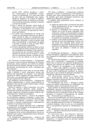 1018-(70)                              DIÁRIO DA REPÚBLICA — I SÉRIE-A                             N.o 44 — 22-2-1999

       passivo (2611 «Outros devedores e credo-                 427 «Taras e vasilhame» — Compreende os objectos
       res — Fornecedores de imobilizado — Forne-             destinados a conter ou acondicionar as mercadorias ou
       cedores de imobilizado, c/c»), pelo mais baixo         produtos quer sejam exclusivamente para uso interno
       do justo valor do imobilizado nesse regime,            da entidade, quer sejam embalagens retornáveis com
       líquido de subsídios e de créditos de imposto,         aptidão para utilização continuada.
       recebíveis pelo locador, se existirem, ou do mon-        A entidade delas proprietária deverá satisfazer os
       tante actual das prestações excluindo comissões        seguintes requisitos:
       e serviços do locador;
    b) Para o cálculo do montante actual citado na                 a) Dispor de registos sobre o movimento das emba-
       alínea a), a taxa de desconto a usar é a implícita             lagens demonstrativos de que a regra geral é
       na locação, se determinável, ou a taxa de juro                 a restituição pelos clientes;
       corrente no mercado em operações de risco e                 b) Facturar as embalagens não restituídas pelos
       prazo equivalentes;                                            clientes até ao fim do prazo estipulado, utili-
    c) As rendas serão desdobradas de acordo com                      zando para o efeito as correspondentes cauções
       o plano de amortização financeira da dívida a                  ou parcelas dos depósitos de garantia; transferir
                                                                      para resultados os custos dessas embalagens e
       pagar referida na alínea a), considerando que
                                                                      as respectivas amortizações acumuladas;
       esta representa o montante actual de uma renda
       antecipada, debitando a conta do passivo pela               c) Utilizar o custo médio ponderado para a deter-
                                                                      minação do custo das embalagens a abater, por
       parte correspondente à amortização do capital
                                                                      não terem sido restituídas pelos clientes ou,
       e levando o restante à conta de custos finan-
                                                                      atendendo ao seu estado de deterioração, obso-
       ceiros, a título de juros suportados;
                                                                      lescência ou inutilização, relativamente às quais
    d) O activo imobilizado referido na alínea a) deve                não possa ser utilizado o método de custo
       ser amortizado de forma consistente com a polí-                específico.
       tica contabilística da entidade; se não existir cer-
       teza razoável de que o locatário obtenha a titu-
       laridade do bem no fim do contrato, o activo              43 «Imobilizações incorpóreas». — Integra as imobi-
       deve ser amortizado durante o período do con-          lizações intangíveis, englobando, nomeadamente, direi-
       trato se este for inferior ao da sua vida útil.        tos e despesas de constituição, arranque e expansão da
                                                              entidade.
                                                                 431 «Despesas de instalação». — Corresponde às des-
   421 «Terrenos e recursos naturais». — Compreende           pesas com a constituição e organização da entidade,
os terrenos e recursos naturais (plantações de natureza       assim como as relativas à sua expansão, designadamente
permanente, minas, pedreiras, etc.) afectos às activida-      despesas com aumento de capital, estudos e projectos.
des operacionais da entidade. Abrange os custos de des-          432 «Despesas de investigação e de desenvolvi-
bravamento, movimentação de terras e drenagem que             mento». — Esta conta engloba as despesas associadas
lhes respeitem.                                               com a investigação original e planeada, com o objectivo
   São ainda registados nesta conta os terrenos subja-        de obter novos conhecimentos científicos ou técnicos,
centes a edifícios e outras construções, mesmo que            bem como as que resultem da aplicação tecnológica das
tenham sido adquiridos em conjunto e sem indicação            descobertas, anteriores à fase de produção.
separada de valores. Quando não haja elementos con-              433 «Propriedade industrial e outros direi-
cretos para a sua quantificação, adoptar-se-á o critério      tos». — Inclui patentes, marcas, alvarás, licenças, pri-
que for considerado mais adequado.                            vilégios, concessões e direitos de autor, bem como outros
   422 «Edifícios e outras construções». — Respeita aos       direitos e contratos assimilados.
edifícios administrativos e sociais, compreendendo as            44 «Imobilizações em curso». — Abrange as imobi-
instalações fixas que lhes sejam próprias (água, energia      lizações de adição, melhoramento ou substituição não
eléctrica, aquecimento, etc.).                                concluídas à data de encerramento do exercício.
   Refere-se também a outras construções, tais como              Inclui também os adiantamentos feitos por conta de
muros, silos, parques, albufeiras, canais, estradas e         imobilizado, cujo preço esteja previamente fixado. Pela
arruamentos, redes de saneamento, redes de distribuição       recepção das facturas correspondentes deve fazer-se a
de água, estações de tratamento de águas residuais, esta-     transferência para as respectivas contas de 2611 «Outros
ções elevatórias e abrigos de passageiros.                    devedores e credores — Fornecedores de imobili-
   423 «Equipamento básico». — Trata-se do conjunto           zado — Fornecedores de imobilizado, c/c».
de instrumentos, máquinas, instalações e outros bens,            Nos casos de imobilizações em curso efectuadas por
com excepção dos indicados na conta 425 «Imobilizações        administração directa, o montante dos respectivos custos
corpóreas — Ferramentas e utensílios», com os quais           (classe 6), depois de transferidos, no final do exercício,
se realiza a extracção, transformação e elaboração dos        para a adequada subconta da conta 75 «Trabalhos para
produtos ou a prestação dos serviços.                         a própria entidade», deve ser por sua vez transferido
   Compreende os gastos adicionais com a adaptação            para a correspondente subconta de «Imobilizações em
de maquinaria e de instalações ao desempenho das acti-        curso».
vidades próprias da entidade.                                    441 «Imobilizações em curso de investimentos finan-
   Quando o objecto da entidade respeite a actividades        ceiros». — Apenas os «Investimentos em imóveis» pode-
de transporte ou de serviços administrativos, devem ser       rão estar nesta situação.
incluídos nesta conta os equipamentos dessas naturezas           49 «Provisões para investimentos financei-
afectos a tais actividades.                                   ros». — Esta conta serve para registar as diferenças
   426 «Equipamento administrativo». — Inclui-se sob          entre o custo de aquisição dos títulos e outras aplicações
esta designação o equipamento social e o mobiliário           financeiras e o respectivo preço de mercado, quando
diverso.                                                      este for inferior àquele.
 