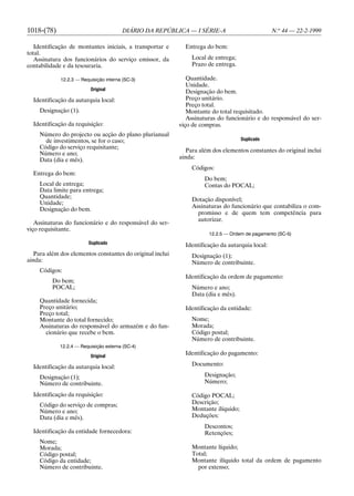 1018-(78)                                DIÁRIO DA REPÚBLICA — I SÉRIE-A                         N.o 44 — 22-2-1999

   Identificação de montantes iniciais, a transportar e      Entrega do bem:
total.
   Assinatura dos funcionários do serviço emissor, da          Local de entrega;
contabilidade e da tesouraria.                                 Prazo de entrega.

             12.2.3 — Requisição interna (SC-3)               Quantidade.
                                                              Unidade.
                          Original
                                                              Designação do bem.
  Identificação da autarquia local:                           Preço unitário.
                                                              Preço total.
    Designação (1).                                           Montante do total requisitado.
                                                              Assinaturas do funcionário e do responsável do ser-
  Identificação da requisição:                             viço de compras.
    Número do projecto ou acção do plano plurianual
      de investimentos, se for o caso;                                              Duplicado
    Código do serviço requisitante;
                                                              Para além dos elementos constantes do original inclui
    Número e ano;
    Data (dia e mês).                                      ainda:
                                                               Códigos:
  Entrega do bem:
                                                                    Do bem;
    Local de entrega;                                               Contas do POCAL;
    Data limite para entrega;
    Quantidade;
                                                               Dotação disponível;
    Unidade;
                                                               Assinaturas do funcionário que contabiliza o com-
    Designação do bem.
                                                                 promisso e de quem tem competência para
                                                                 autorizar.
   Assinaturas do funcionário e do responsável do ser-
viço requisitante.
                                                                      12.2.5 — Ordem de pagamento (SC-5)
                         Duplicado                           Identificação da autarquia local:
   Para além dos elementos constantes do original inclui       Designação (1);
ainda:                                                         Número de contribuinte.
    Códigos:
                                                             Identificação da ordem de pagamento:
         Do bem;
         POCAL;                                                Número e ano;
                                                               Data (dia e mês).
    Quantidade fornecida;
    Preço unitário;                                          Identificação da entidade:
    Preço total;
    Montante do total fornecido;                               Nome;
    Assinaturas do responsável do armazém e do fun-            Morada;
      cionário que recebe o bem.                               Código postal;
                                                               Número de contribuinte.
             12.2.4 — Requisição externa (SC-4)

                          Original
                                                             Identificação do pagamento:

  Identificação da autarquia local:                            Documento:

    Designação (1);                                                 Designação;
    Número de contribuinte.                                         Número;

  Identificação da requisição:                                 Código POCAL;
    Código do serviço de compras;                              Descrição;
    Número e ano;                                              Montante ilíquido;
    Data (dia e mês).                                          Deduções:
                                                                    Descontos;
  Identificação da entidade fornecedora:                            Retenções;
    Nome;
    Morada;                                                    Montante líquido;
    Código postal;                                             Total;
    Código da entidade;                                        Montante ilíquido total da ordem de pagamento
    Número de contribuinte.                                      por extenso;
 