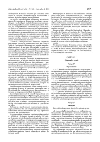 Diário da República, 1.ª série—N.º 129—6 de julho de 2018 2919
as ultrapassar, de modo a assegurar que cada aluno tenha
acesso ao currículo e às aprendizagens, levando todos e
cada um ao limite das suas potencialidades.
As opções metodológicas subjacentes ao presente
decreto-lei assentam no desenho universal para a apren-
dizagem e na abordagem multinível no acesso ao currículo.
Esta abordagem baseia-se em modelos curriculares flexí-
veis, no acompanhamento e monitorização sistemáticas
da eficácia do contínuo das intervenções implementadas,
no diálogo dos docentes com os pais ou encarregados de
educação e na opção por medidas de apoio à aprendizagem,
organizadas em diferentes níveis de intervenção, de acordo
com as respostas educativas necessárias para cada aluno
adquirir uma base comum de competências, valorizando
as suas potencialidades e interesses.
Afasta-se a conceção de que é necessário categorizar
para intervir. Procura-se garantir que o Perfil dosAlunos à
Saída da Escolaridade Obrigatória seja atingido por todos,
ainda que através de percursos diferenciados, os quais per-
mitem a cada um progredir no currículo com vista ao seu
sucesso educativo. O presente decreto-lei consagra, assim,
uma abordagem integrada e contínua do percurso escolar
de cada aluno garantindo uma educação de qualidade ao
longo da escolaridade obrigatória.
Para a visão integrada e contínua da abordagem edu-
cativa que agora se advoga contribui decisivamente um
processo de avaliação de apoio à aprendizagem — que
considera aspetos académicos, comportamentais, sociais e
emocionais do aluno, mas também fatores ambientais —,
uma vez que desse processo resulta toda a sequencialização
e dinâmica da intervenção.
Redefinem-se, a partir de uma visão holística, as atri-
buições das equipas multidisciplinares na condução do
processo de identificação das medidas de suporte à apren-
dizagem e à inclusão, em função das características de
cada aluno, no acompanhamento e na monitorização da
eficácia da aplicação dessas mesmas medidas, reforçando
o envolvimento dos docentes, dos técnicos, dos pais ou
encarregados de educação e do próprio aluno.
Introduzem-se alterações na forma como a escola e
as estruturas de apoio se encontram organizadas, para a
identificação das medidas de suporte à aprendizagem e à
inclusão ao longo da escolaridade obrigatória.
Reconfigura-se o modelo de Unidade Especializada num
modelo de Centro deApoio àAprendizagem, que aglutina
o primeiro, transformando-se num espaço dinâmico, plural
e agregador dos recursos humanos e materiais, mobilizando
para a inclusão os saberes e competências existentes na
escola, valorizando, assim, os saberes e as experiências
de todos.
Reforça-se o papel dos pais ou encarregados de edu-
cação, conferindo-lhes um conjunto de direitos e deveres
conducentes ao seu envolvimento em todo o processo
educativo dos seus educandos.
Reconhecendo-se o indelével contributo do Decreto-Lei
n.º 3/2008, de 7 de janeiro, alterado pela Lei n.º 21/2008,
de 12 de maio, através do trabalho realizado pelas escolas e
da reflexão que ao longo do tempo propiciou a professores,
investigadores e peritos, o presente decreto-lei decorre do
Grupo de Trabalho, criado pelo Despacho n.º 7617/2016,
publicado no Diário da República, 2.ª série, de 8 de junho,
que, ouvindo múltiplos atores, procedeu a um levantamento
de problemas e, concomitantemente, procurou as melhores
soluções do ponto de vista da educação, da saúde e da
inclusão social.
O anteprojeto de decreto-lei foi submetido a consulta
pública entre julho e final de setembro de 2017, com ampla
participação de interessados, em que se incluem estabe-
lecimentos de ensino públicos e privados, associações
de professores, profissionais da comunidade educativa,
ordens profissionais, associações de pais e encarregados
de educação, representantes de pessoas com deficiências
e incapacidades, federações, associações sindicais e par-
ticulares em geral.
Foram ouvidos o Conselho Nacional de Educação, o
Conselho das Escolas, a Associação dos Estabelecimen-
tos de Ensino Particular e Cooperativo, a Confederação
Cooperativa Portuguesa, a Confederação Nacional das
Instituições de Solidariedade, a União das Misericórdias
Portuguesas, a União das Mutualidades Portuguesas e os
órgãos de governo próprio das Regiões Autónomas.
Assim:
No desenvolvimento do regime jurídico estabelecido
na Lei de Bases do Sistema Educativo, aprovada pela Lei
n.º 46/86, de 14 de outubro, na sua redação atual, e nos
termos da alínea c) do n.º 1 do artigo 198.º da Constituição,
o Governo decreta o seguinte:
CAPÍTULO I
Disposições gerais
Artigo 1.º
Objeto e âmbito
1 — O presente decreto-lei estabelece os princípios e
as normas que garantem a inclusão, enquanto processo
que visa responder à diversidade das necessidades e po-
tencialidades de todos e de cada um dos alunos, através do
aumento da participação nos processos de aprendizagem
e na vida da comunidade educativa.
2 — O presente decreto-lei identifica as medidas de
suporte à aprendizagem e à inclusão, as áreas curriculares
específicas, bem como os recursos específicos a mobilizar
para responder às necessidades educativas de todas e de
cada uma das crianças e jovens ao longo do seu percurso
escolar, nas diferentes ofertas de educação e formação.
3 — O presente decreto-lei aplica-se aos agrupamentos
de escolas e escolas não agrupadas, às escolas profissio-
nais e aos estabelecimentos da educação pré-escolar e do
ensino básico e secundário das redes privada, cooperativa
e solidária, adiante designados por escolas.
Artigo 2.º
Definições
Para efeitos do presente decreto-lei entende-se por:
a) «Acomodações curriculares», as medidas de ges-
tão curricular que permitem o acesso ao currículo e às
atividades de aprendizagem na sala de aula através da
diversificação e da combinação adequada de vários mé-
todos e estratégias de ensino, da utilização de diferentes
modalidades e instrumentos de avaliação, da adaptação de
materiais e recursos educativos e da remoção de barreiras
na organização do espaço e do equipamento, planeadas
para responder aos diferentes estilos de aprendizagem de
cada aluno, promovendo o sucesso educativo;
b) «Adaptações curriculares não significativas», as
medidas de gestão curricular que não comprometem as
aprendizagens previstas nos documentos curriculares,
 