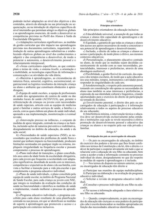 2920 Diário da República, 1.ª série—N.º 129—6 de julho de 2018
podendo incluir adaptações ao nível dos objetivos e dos
conteúdos, através da alteração na sua priorização ou se-
quenciação, ou na introdução de objetivos específicos de
nível intermédio que permitam atingir os objetivos globais
e as aprendizagens essenciais, de modo a desenvolver as
competências previstas no Perfil dos Alunos à Saída da
Escolaridade Obrigatória;
c) «Adaptações curriculares significativas», as medidas
de gestão curricular que têm impacto nas aprendizagens
previstas nos documentos curriculares, requerendo a in-
trodução de outras aprendizagens substitutivas e estabe-
lecendo objetivos globais ao nível dos conhecimentos a
adquirir e das competências a desenvolver, de modo a
potenciar a autonomia, o desenvolvimento pessoal e o
relacionamento interpessoal;
d) «Áreas curriculares específicas», as que contem-
plam o treino de visão, o sistema braille, a orientação e
a mobilidade, as tecnologias específicas de informação e
comunicação e as atividades da vida diária;
e) «Barreiras à aprendizagem», as circunstâncias de
natureza física, sensorial, cognitiva, socioemocional, or-
ganizacional ou logística resultantes da interação criança
ou aluno e ambiente que constituem obstáculos à apren-
dizagem;
f) «Equipa de saúde escolar», a equipa de profissionais
de saúde dos agrupamentos de centros de saúde ou das
unidades locais de saúde (ACES/ULS), que, perante a
referenciação de crianças ou jovens com necessidades
de saúde especiais, articula com as equipas de medicina
geral e familiar e outros serviços de saúde, a família e a
escola, com as quais elabora um plano de saúde individual,
apoiando a sua implementação, monitorização e eventual
revisão;
g) «Intervenção precoce na infância», o conjunto de
medidas de apoio integrado, centrado na criança e na famí-
lia, incluindo ações de natureza preventiva e reabilitativa,
designadamente no âmbito da educação, da saúde e da
ação social;
h) «Necessidades de saúde especiais» (NSE), as ne-
cessidades que resultam dos problemas de saúde física e
mental que tenham impacto na funcionalidade, produzam
limitações acentuadas em qualquer órgão ou sistema, im-
pliquem irregularidade na frequência escolar e possam
comprometer o processo de aprendizagem;
i) «Plano individual de transição», o plano concebido,
três anos antes da idade limite da escolaridade obrigatória,
para cada jovem que frequenta a escolaridade com adapta-
ções significativas, desenhado de acordo com os interesses,
competências e expectativas do aluno e da sua família, com
vista a facilitar a transição para a vida pós-escolar e que
complementa o programa educativo individual;
j) «Plano de saúde individual», o plano concebido pela
equipa de saúde escolar, no âmbito do Programa Nacional
de Saúde Escolar, para cada criança ou jovem com NSE,
que integra os resultados da avaliação das condições de
saúde na funcionalidade e identifica as medidas de saúde
a implementar, visando melhorar o processo de aprendi-
zagem;
k) «Programa educativo individual», o programa con-
cebido para cada aluno resultante de uma planificação
centrada na sua pessoa, em que se identificam as medidas
de suporte à aprendizagem que promovem o acesso e a
participação em contextos inclusivos.
Artigo 3.º
Princípios orientadores
São princípios orientadores da educação inclusiva:
a) Educabilidade universal, a assunção de que todas as
crianças e alunos têm capacidade de aprendizagem e de
desenvolvimento educativo;
b) Equidade, a garantia de que todas as crianças e alunos
têm acesso aos apoios necessários de modo a concretizar o
seu potencial de aprendizagem e desenvolvimento;
c) Inclusão, o direito de todas as crianças e alunos ao
acesso e participação, de modo pleno e efetivo, aos mesmos
contextos educativos;
d) Personalização, o planeamento educativo centrado
no aluno, de modo que as medidas sejam decididas ca-
suisticamente de acordo com as suas necessidades, po-
tencialidades, interesses e preferências, através de uma
abordagem multinível;
e) Flexibilidade, a gestão flexível do currículo, dos espa-
ços e dos tempos escolares, de modo que a ação educativa
nos seus métodos, tempos, instrumentos e atividades possa
responder às singularidades de cada um;
f)Autodeterminação, o respeito pela autonomia pessoal,
tomando em consideração não apenas as necessidades do
aluno mas também os seus interesses e preferências, a
expressão da sua identidade cultural e linguística, criando
oportunidades para o exercício do direito de participação
na tomada de decisões;
g) Envolvimento parental, o direito dos pais ou en-
carregados de educação à participação e à informação
relativamente a todos os aspetos do processo educativo
do seu educando;
h) Interferência mínima, a intervenção técnica e educa-
tiva deve ser desenvolvida exclusivamente pelas entida-
des e instituições cuja ação se revele necessária à efetiva
promoção do desenvolvimento pessoal e educativo das
crianças ou alunos e no respeito pela sua vida privada e
familiar.
Artigo 4.º
Participação dos pais ou encarregados de educação
1 — Os pais ou encarregados de educação, no âmbito
do exercício dos poderes e deveres que lhes foram confe-
ridos nos termos da Constituição e da lei, têm o direito e o
dever de participar e cooperar ativamente em tudo o que se
relacione com a educação do seu filho ou educando, bem
como a aceder a toda a informação constante no processo
individual do aluno, designadamente no que diz respeito
às medidas de suporte à aprendizagem e à inclusão.
2 — Nos termos do disposto no número anterior, os pais
ou encarregados de educação têm direito a:
a) Participar nas reuniões da equipa multidisciplinar;
b) Participar na elaboração e na avaliação do programa
educativo individual;
c) Solicitar a revisão do programa educativo indivi-
dual;
d) Consultar o processo individual do seu filho ou edu-
cando;
e) Ter acesso a informação adequada e clara relativa ao
seu filho ou educando.
3 — Quando, comprovadamente, os pais ou encarrega-
dos de educação não exerçam os seus poderes de participa-
ção cabe à escola desencadear as medidas apropriadas em
função das necessidades educativas identificadas.
 