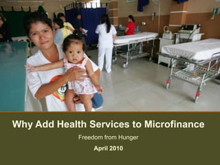 Why Add Health Services to Microfinance
             Freedom from Hunger
                 April 2010
 