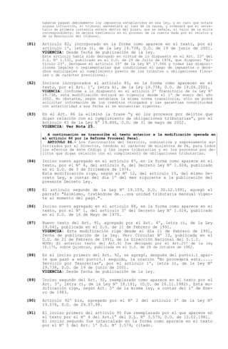 haberse pagado debidamente los impuestos establecidos en esa ley, y en caso que notare
       alguna infracción, el tribunal amonestará al juez de la causa, y ordenará que el secre-
       tario de primera instancia entere dentro del plazo, que se señale, el valor de la multa
       correspondiente. Se dejará testimonio en el proceso de la cuenta dada por el relator y
       de la Resolución del tribunal.

(81)   Artículo 82, incorporado en la forma como aparece en el texto, por el
       artículo 1º, letra j), de la Ley 19.738, D.O. de 19 de junio de 2001.
       VIGENCIA: Desde fecha de publicación de la ley.
       Este artículo había sido derogado en virtud de lo dispuesto en el Art. 23º del
       D.L. Nº 1.532, publicado en el D.O. de 29 de Julio de 1976, que dispone: "Ar-
       tículo 23º. Derógase el artículo 15º de la Ley Nº 17.066 y todas las disposi-
       ciones legales o reglamentarias que condicionan el pago de impuestos o dere-
       chos municipales al cumplimiento previo de los tributos u obligaciones fisca-
       les o de carácter previsional.

(82)   Incisos incorporados al artículo 85, en la forma como aparecen en el
       texto, por el Art. 1º, letra k), de la Ley 19.738, D.O. de 19.06.2001.
       VIGENCIA: Conforme a lo dispuesto en el artículo 2º Transitorio de la Ley Nº
       19.738, esta modificación entrará en vigencia desde el 1º de enero del año
       2002. No obstante, según establece la misma norma transitoria, sólo se podrá
       solicitar información de los créditos otorgados y las garantías constituidas
       con anterioridad a esa fecha si se encuentran vigentes.

(83)   En el Art. 86 la eliminó la frase y en los procesos por delitos que
       digan relación con el cumplimiento de obligaciones tributarias , por el
       Artículo 43 de la Ley N° 19.806, D.O. de 31 de mayo de 2002.
       VIGENCIA: Ver Nota 25.
         A continuación se transcribe el texto anterior a la modificación operada en
       el artículo 86 por la Reforma Procesal Penal.
         ARTICULO 86.- Los funcionarios del Servicio, nominativa y expresamente au-
       torizados por el Director, tendrán el carácter de ministros de fe, para todos
       los efectos de este Código y las leyes tributarias y en los procesos por de-
       litos que digan relación con el cumplimiento de obligaciones tributarias.

(84)   Inciso nuevo agregado en el artículo 87, en la forma como aparece en el
       texto, por el Nº 4, del artículo 8, del Decreto Ley Nº 1.604, publicado
       en el D.O. de 3 de Diciembre de 1976.
       Esta modificación rige, según el Nº 12, del artículo 15, del mismo De-
       creto Ley, a contar del día 1º del mes siguiente a la publicación del
       presente Decreto Ley.

(85)   El artículo segundo de la Ley Nº 19.109, D.O. 30.12.1991, agregó el
       párrafo "Asimismo, tratándose de...una unidad tributaria mensual vigen-
       te al momento del pago.".

(86)   Inciso nuevo agregado en el artículo 88, en la forma como aparece en el
       texto, por el Nº 1, del artículo 3º del Decreto Ley Nº 1.024, publicado
       en el D.O. de 16 de Mayo de 1975.

(87)   Nuevo texto del Art. 91, agregado por el Art. 4º, letra c), de la Ley
       19.041, publicada en el D.O. de 11 de Febrero de 1991.
       VIGENCIA: Esta modificación rige desde el día 11 de Febrero de 1991,
       fecha de publicación de la ley. Ver: Circular Nº 10, publicada en el
       D.O. de 21 de Febrero de 1991, de la Dirección Nacional del S.I.I.
       NOTA: El anterior texto del Art.91 fue derogado por el Art.257 de la ley
       18.175, sobre Quiebras, publicada en el D.O. de 28 de Octubre de 1982.

(88)   En el inciso primero del Art. 92, se agregó, después del punto(.) apar-
       te que pasó a ser punto(.) seguido, la oración No procederá esta.....
       Servicio por Tesorerías , por el artículo 1º, letra l), de la Ley Nº
       19.738, D.O. de 19 de junio de 2001.
       VIGENCIA: Desde fecha de publicación de la ley.

(89)   Inciso segundo del Art. 92, reemplazado como aparece en el texto por el
       Art. 3º, letra c), de la Ley Nº 18.181, (D.O. de 26.11.1982). Esta mo-
       dificación rige, según Art. 5º de la misma ley, a contar del 1º de Ene-
       ro de 1983.

(90)   Artículo 92º bis, agregado por el Nº 2 del artículo 3º de la Ley Nº
       19.578, D.O. de 29.07.98.

(91)   El inciso primero del artículo 95 fue reemplazado por el que aparece en
       el texto por el Nº 4 del Art.1° del D.L. Nº 3.579, D.O. de 12.02.1981.
       El inciso segundo fue intercalado en la forma como aparece en el texto
       por el Nº 5 del Art. 1º D.L. Nº 3.579, citado.
 