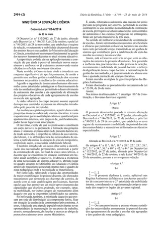 2954-(2) Diário da República, 1.ª série — N.º 99 — 23 de maio de 2014
MINISTÉRIO DA EDUCAÇÃO E CIÊNCIA
Decreto-Lei n.º 83-A/2014
de 23 de maio
O Decreto-Lei n.º 132/2012, de 27 de junho, alterado
pelo Decreto-Lei n.º 146/2013, de 22 de outubro, e pela Lei
n.º 80/2013, de 28 de novembro, que estabelece o regime
de seleção, recrutamento e mobilidade do pessoal docente
dos ensinos básico e secundário do Ministério da Educação
e Ciência, constitui um instrumento fundamental na gestão
dos recursos humanos docentes no atual sistema educativo.
A experiência colhida da sua aplicação sustenta a con-
vicção de que ainda é possível introduzir novos meca-
nismos e melhorar os já existentes promovendo maior
eficiência e eficácia no sistema educativo.
Neste sentido, o Governo tem vindo a introduzir um
conjunto significativo de aperfeiçoamentos, de modo a
permitir uma melhor gestão e rentabilização dos recursos
humanos necessários à melhoria do sistema educativo.
Agestão e organização dos recursos humanos são assu-
midas como prioridades estratégicas no funcionamento da
rede das unidades orgânicas, permitindo o desenvolvimento
da autonomia das escolas e da capacidade de afirmação
dos projetos educativos de cada agrupamento de escolas
ou escola não agrupada.
A visão valorativa do corpo docente assume especial
destaque nos conteúdos expressos nas alterações introdu-
zidas pelo presente decreto-lei.
As mudanças registadas permitem, a partir duma visão
prospetiva das necessidades do sistema educativo, ter uma
resposta anual para a contratação externa e quadrienal para
ajustamentos internos, sem prejuízo de, justificadamente,
poder haver lugar à sua antecipação.
O Governo, ciente de que os professores constituem
um corpo decisivo na preparação e formação das gerações
atuais e vindouras expressa através do presente decreto-lei,
de modo acrescido, o empenho no reforço da sua valoriza-
ção laboral, e na definição clara das necessidades do sis-
tema a partir da análise da duração do vínculo temporário,
conferindo assim, a necessária estabilidade laboral.
É também introduzido um novo olhar sobre a identifi-
cação das necessidades permanentes, construído a partir
da constatação de que, no final de cinco anos letivos, o
docente que se encontrou em situação contratual em ho-
rário anual completo e sucessivo, evidencia a existência
de uma necessidade do sistema educativo, abrindo lugar
no quadro docente do Ministério da Educação e Ciência
através do mecanismo concursal externo para o quadro de
zona pedagógico onde a necessidade se materializou.
Por outro lado, reforçando o leque das oportunidades
de maior estabilização do pessoal docente, são elencados
mecanismos que permitem aos docentes de carreira, de
acordo com as suas qualificações profissionais, fazerem
opções que lhes promovam um maior aproveitamento das
capacidades que dispõem, podendo, por exemplo, optar,
na mobilidade, por outros grupos de recrutamento além
daquele em que se encontram identificados na carreira.
Foi reforçada, também, a prioridade daqueles que pos-
sam em sede de distribuição da componente letiva, ficar
em situação de ausência da componente letiva mínima. A
esses, é dedicada uma atenção especial sendo abertas novas
oportunidades de manutenção do seu posto de trabalho,
através, nomeadamente, de funções a exercer ao abrigo de
protocolos existentes com outros Ministérios.
É, ainda, reforçada a autonomia das escolas, tal como
previsto no programa do Governo, permitindo às escolas
contratarem os seus docentes na modalidade da contratação
de escola, prerrogativa exclusiva das escolas com contratos
de autonomia e das escolas portuguesas no estrangeiro,
findo um período transitório de três anos.
No sentido de melhorar a modalidade de «contratação
de escola», foram introduzidos mecanismos de eficiência
e eficácia que permitem colocar os docentes nas escolas
num curto período de tempo, traduzindo-se em ganhos de
sistema que contribuem para a estabilização da vida das
escolas no começo do ano escolar.
Assim, está o Governo convicto de que, com as alte-
rações decorrentes do presente decreto-lei, fica garantida
a melhoria dos procedimentos e das práticas de seleção,
recrutamento e mobilidade do pessoal docente, o reforço
da dignificação do seu corpo docente, a racionalização da
gestão das necessidades, e é proporcionado aos alunos uma
boa e ajustada prestação do serviço educativo.
Foram ouvidos os órgãos de governo próprio das Re-
giões Autónomas.
Foram observados os procedimentos decorrentes da Lei
n.º 23/98, de 26 de maio.
Assim:
Nos termos da alínea a) do n.º 1 do artigo 198.º da Cons-
tituição, o Governo decreta o seguinte:
Artigo 1.º
Objeto
O presente decreto-lei procede à terceira alteração
ao Decreto-Lei n.º 132/2012, de 27 junho, alterado pelo
Decreto-Lei n.º 146/2013, de 22 de outubro, e pela Lei
n.º 80/2013, de 28 de novembro, que estabelece o novo
regime de recrutamento e mobilidade do pessoal docente
dos ensinos básico e secundário e de formadores e técnicos
especializados.
Artigo 2.º
Alteração ao Decreto-Lei n.º 132/2012, de 27 de junho
Os artigos 4.º a 11.º, 16.º, 18.º a 20.º, 22.º, 23.º, 26.º,
28.º, 31.º a 34.º, 36.º a 40.º e 42.º a 44.º do Decreto-Lei
n.º 132/2012, de 27 de junho, alterado pelo Decreto-Lei
n.º 146/2013, de 22 de outubro, e pela Lei n.º 80/2013, de
28 de novembro, passam a ter a seguinte redação:
«Artigo 4.º
[...]
1 — [...].
2 — O presente diploma é, ainda, aplicável nas
RegiõesAutónomas da Madeira e dosAçores para efei-
tos de concurso interno e 2.ª prioridade da mobilidade
interna, considerando a regulamentação própria ema-
nada dos respetivos órgãos do governo regional.
Artigo 5.º
[...]
1 — [...].
2 — Os concursos interno e externo visam a satisfa-
ção das necessidades permanentes de pessoal docente
dos agrupamentos de escolas e escolas não agrupadas
e dos quadros de zona pedagógica.
 