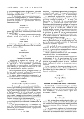 Diário da República, 1.ª série — N.º 99 — 23 de maio de 2014 2954-(21)
de não colocados para efeitos de procedimentos concursais
destinados à satisfação de necessidades temporárias até ao
final do ano letivo em curso.
3 — Os docentes que se encontram em situação de re-
qualificação à data de abertura do concurso interno ou
do concurso destinado à satisfação de necessidades tem-
porárias são opositores na 1.ª prioridade nos termos do
presente decreto-lei.
Artigo 47.º-H
Contagem do prazo
1 — Aatribuição de horário letivo durante, pelo menos,
90 dias úteis consecutivos interrompe o prazo para efeitos
de requalificação.
2 — Para efeitos do disposto no número anterior, é con-
siderado o período letivo referido no n.º 4 do artigo 28.º
Artigo 47.º-I
Regime supletivo
Em tudo o que não estiver previsto na presente secção,
aplica-se o regime jurídico da requalificação de trabalha-
dores em funções públicas.
SECÇÃO V
Normas transitórias
Artigo 48.º
Consolidação da mobilidade
Considerando o disposto no artigo 64.º da Lei
n.º 12-A/2008, de 27 de fevereiro, alterado pelo artigo 35.º
da Lei n.º 64-B/2011, de 30 de dezembro, é consolidada a
mobilidade dos docentes portadores de deficiência visual
total, amblíopes ou que se deslocam em cadeira de rodas
desde que satisfaçam os seguintes requisitos:
a) O estabelecimento onde se encontram no exercício
das suas funções possua as condições físicas e materiais
que garantam o exercício de funções letivas;
b) O docente tenha no presente ano componente letiva
não inferior a seis horas e seja garantida a sua continuidade;
c) Seja requerida pelo docente.
Artigo 49.º
Situações específicas de graduação profissional
1 — Os docentes de carreira com formação inicial con-
ferente do grau académico de bacharelato que, complemen-
tarmente à formação profissional inicial, tenham concluído
um dos cursos identificados nos despachos referidos nos
n.os
2 e 3 do artigo 55.º do ECD até à entrada em vigor do
Decreto-Lei n.º 15/2007, de 19 de janeiro, podem optar,
para efeitos de graduação profissional, entre a classificação
profissional relativa à formação inicial ou a classificação
conjunta da formação inicial e daquele curso.
2 — Aos docentes de carreira com formação especia-
lizada em educação especial aplica-se o disposto no n.º 4
do artigo 11.º
3 — Para efeito do disposto no n.º 1 e sempre que não
tenha sido atribuída classificação final ponderada, esta é
determinada através da fórmula seguinte, cujo quociente
é arredondado às milésimas:
(3CP + 2C)/5
sendo que CP corresponde à classificação profissional,
obtida na formação inicial e C corresponde à classificação
obtida no curso a que se refere o n.º 1 do presente artigo.
4 — A graduação profissional dos professores de car-
reira com nomeação definitiva que adquiriram a categoria
de efetivo ao abrigo do disposto no n.º 2 do artigo 1.º do
Decreto-Lei n.º 150-A/85, de 8 de maio, na redação dada
pela Lei n.º 8/86, de 15 de abril, que não sejam profis-
sionalizados, é determinada pelo resultado da soma, com
arredondamento às milésimas, da classificação académica,
expressa na escala de 0 a 20, e com o número de casas
decimais igual ao constante no documento comprovativo,
com o resultado da divisão por 365, com arredondamento
às milésimas, do número de dias de serviço docente ou
equiparado avaliado com menção de Bom contados a par-
tir do dia 1 de setembro de 1985 até ao dia 31 de agosto
imediatamente anterior ao concurso.
5 — A graduação profissional dos professores dispen-
sados da profissionalização em serviço ao abrigo dos res-
petivos despachos publicados no Diário da República é
determinada nos termos seguintes:
a) Pelo resultado da soma, com arredondamento às
milésimas, da classificação académica expressa na escala
de 0 a 20, e com o número de casas decimais igual ao
constante no documento comprovativo;
b) Com o resultado da divisão por 365, com arredonda-
mento às milésimas, do resultado da soma:
i) Do número de dias de serviço docente ou equiparado,
contado a partir do dia 1 de setembro do ano civil em que
o docente obteve a dispensa da profissionalização, para o
grupo de docência a que é opositor, até ao dia 31 de agosto
do ano imediatamente anterior ao da data da abertura do
concurso;
ii) Com o número de dias de serviço docente ou equi-
parado prestado anteriormente à obtenção da dispensa da
profissionalização, ponderado pelo fator 0,5, com arredon-
damento às milésimas.
CAPÍTULO V
Disposições finais
Artigo 50.º
Autorização para a celebração de contratos a termo resolutivo
Acontratação de pessoal docente em regime de contrato
de trabalho a termo resolutivo depende de despacho de
autorização dos membros do Governo responsáveis pelas
áreas das finanças e da educação que fixa a quota anual
de contratos a celebrar.
Artigo 51.º
Falsas declarações
1 — Sem prejuízo dos procedimentos disciplinar e cri-
minal a que haja lugar, às falsas declarações e confirmações
dos elementos necessários à instrução dos procedimentos
previstos no presente diploma é aplicado o disposto no
artigo 18.º
2 — As confirmações indevidas dos elementos constan-
tes da candidatura por parte das entidades intervenientes fa-
zem incorrer os seus agentes em procedimento disciplinar.
 