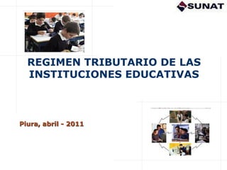 Piura, abril - 2011
REGIMEN TRIBUTARIO DE LAS
INSTITUCIONES EDUCATIVAS
 