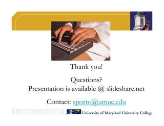 Thank you!
               Questions?
Presentation is available @ slideshare.net
      Contact: sporto@umuc.edu
 
