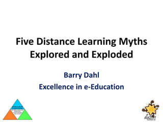 Five Distance Learning Myths Explored and Exploded Barry Dahl Excellence in e-Education 
